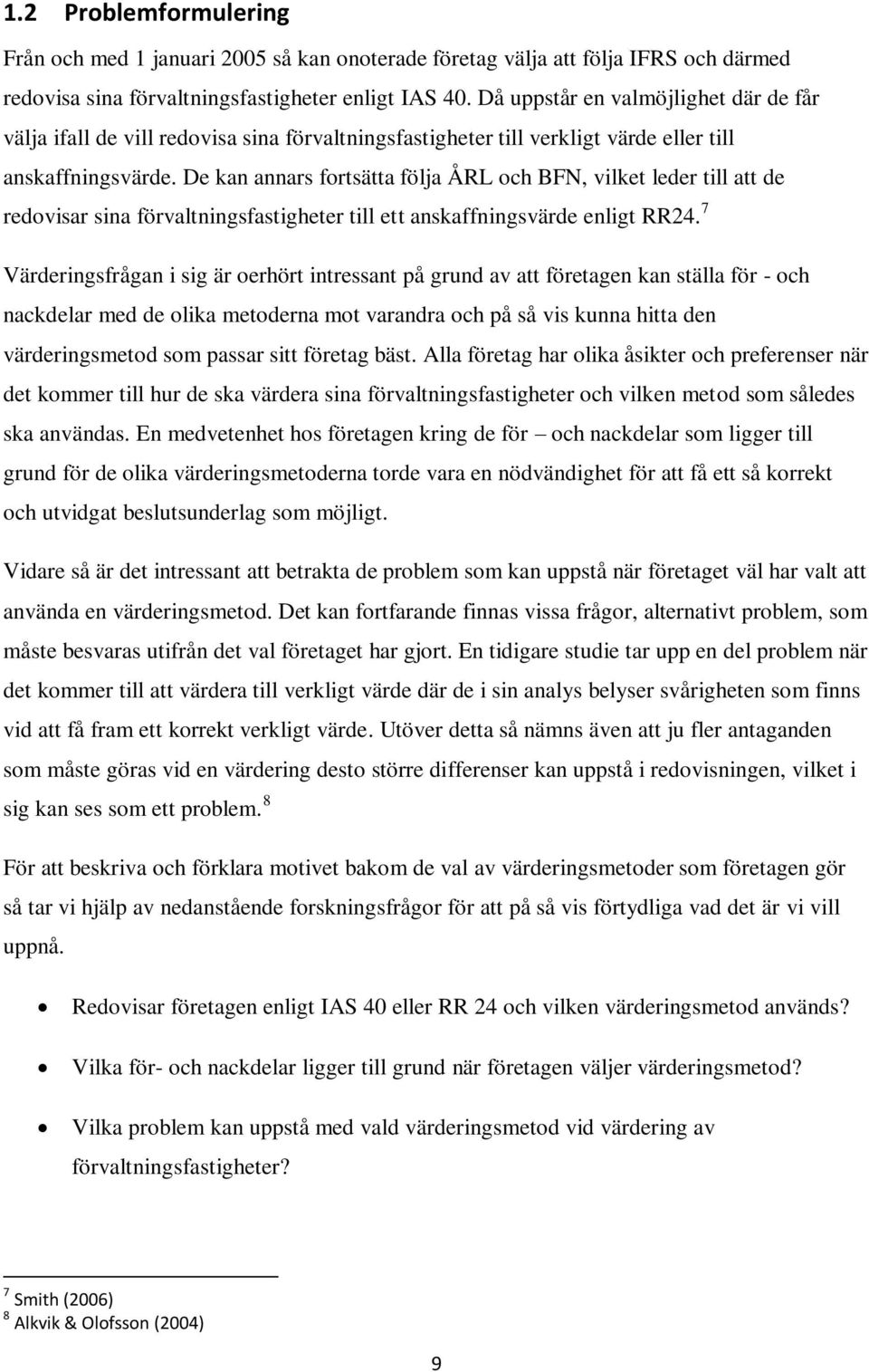 De kan annars fortsätta följa ÅRL och BFN, vilket leder till att de redovisar sina förvaltningsfastigheter till ett anskaffningsvärde enligt RR24.