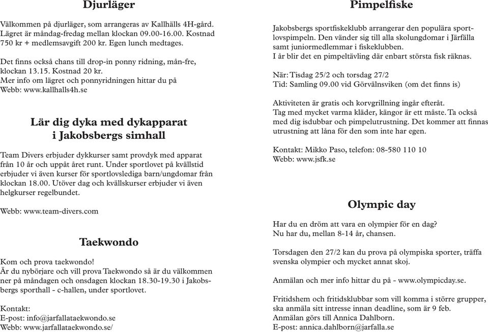 com Djurläger Välkommen på djurläger, som arrangeras av Kallhälls 4H-gård. Lägret är måndag-fredag mellan klockan 09.00-16.00. Kostnad 750 kr + medlemsavgift 200 kr. Egen lunch medtages.