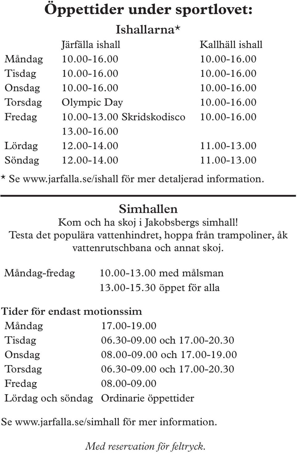Simhallen Kom och ha skoj i Jakobsbergs simhall! Testa det populära vattenhindret, hoppa från trampoliner, åk vattenrutschbana och annat skoj. Måndag-fredag 10.00-13.00 med målsman 13.00-15.