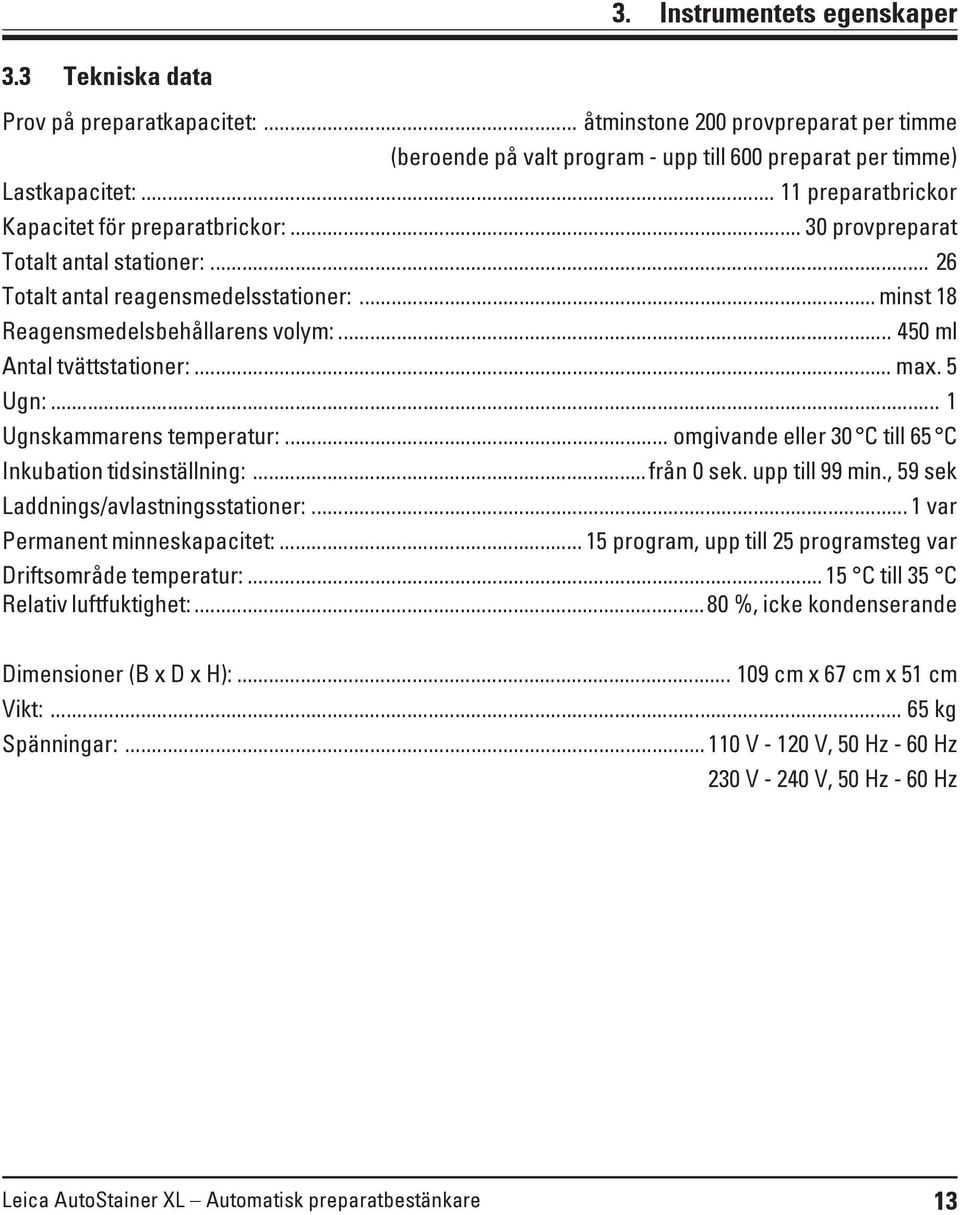 .. 450 ml Antal tvättstationer:... max. 5 Ugn:... 1 Ugnskammarens temperatur:... omgivande eller 30 C till 65 C Inkubation tidsinställning:...från 0 sek. upp till 99 min.