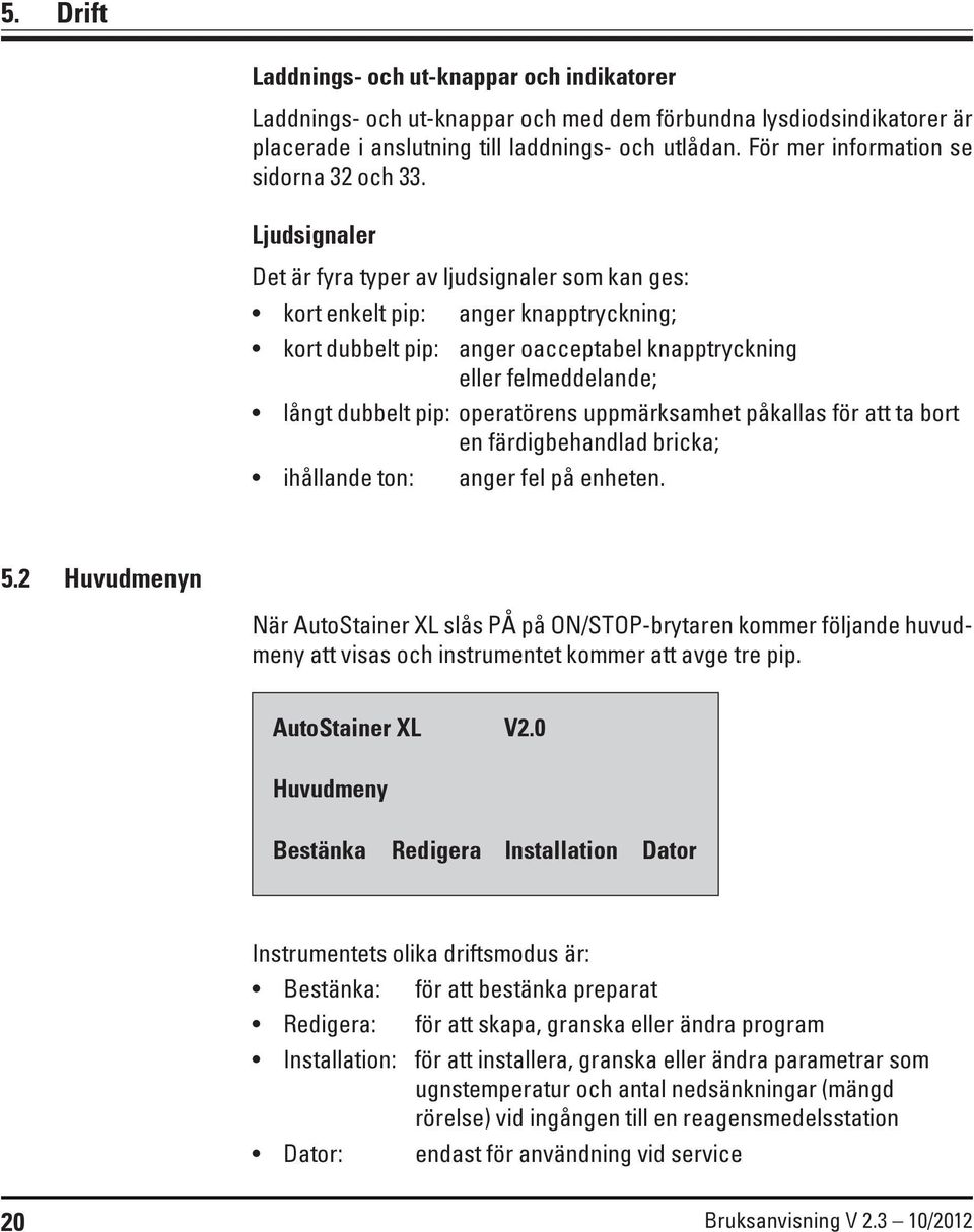 Ljudsignaler Det är fyra typer av ljudsignaler som kan ges: kort enkelt pip: anger knapptryckning; kort dubbelt pip: anger oacceptabel knapptryckning eller felmeddelande; långt dubbelt pip: