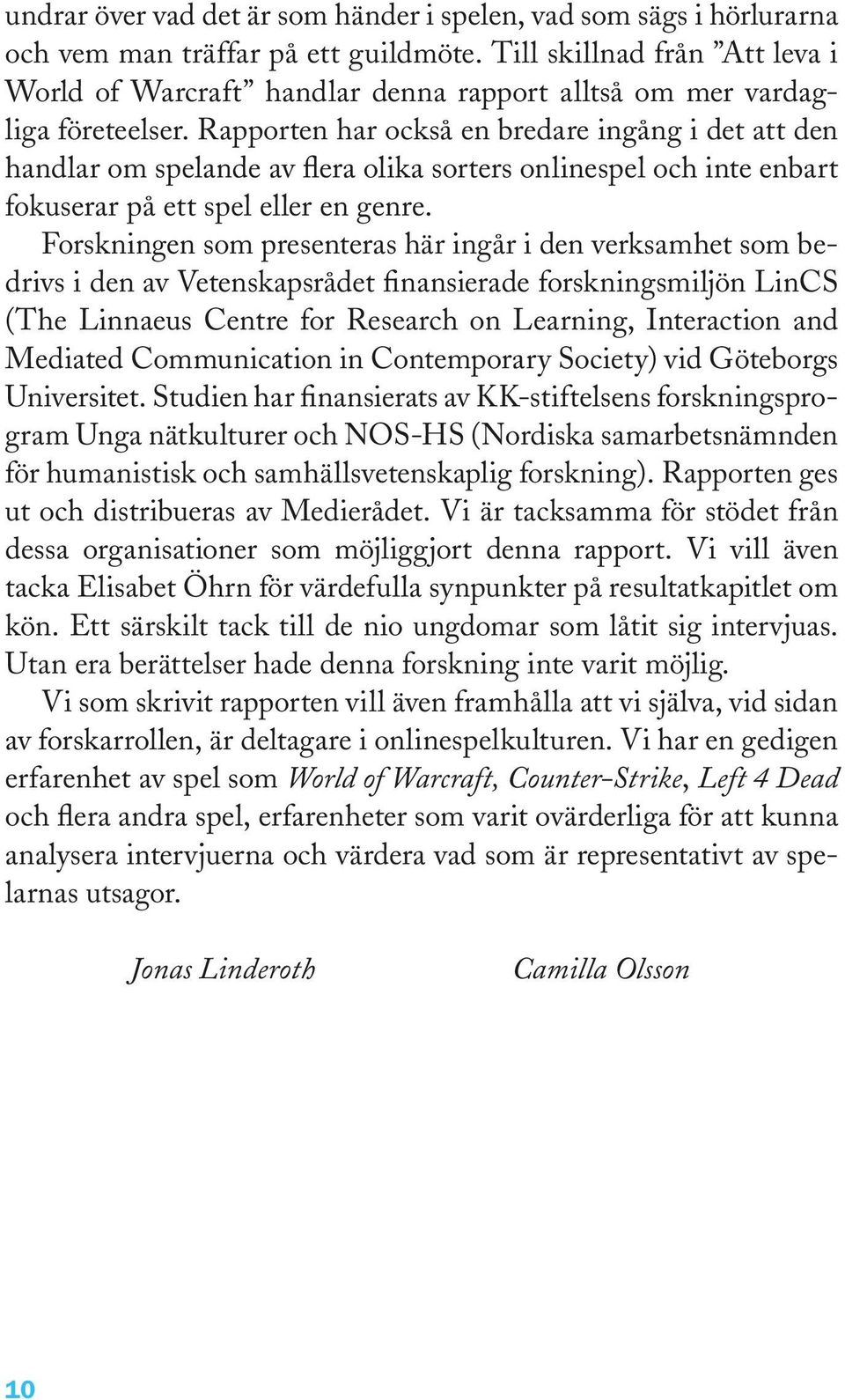 Rapporten har också en bredare ingång i det att den handlar om spelande av flera olika sorters onlinespel och inte enbart fokuserar på ett spel eller en genre.