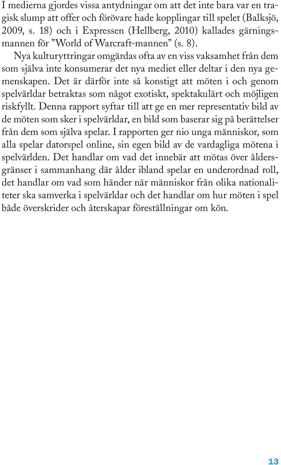 Nya kulturyttringar omgärdas ofta av en viss vaksamhet från dem som själva inte konsumerar det nya mediet eller deltar i den nya gemenskapen.