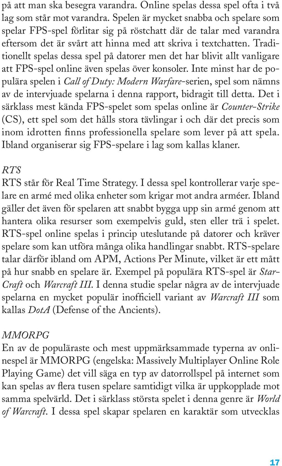 Traditionellt spelas dessa spel på datorer men det har blivit allt vanligare att FPS-spel online även spelas över konsoler.