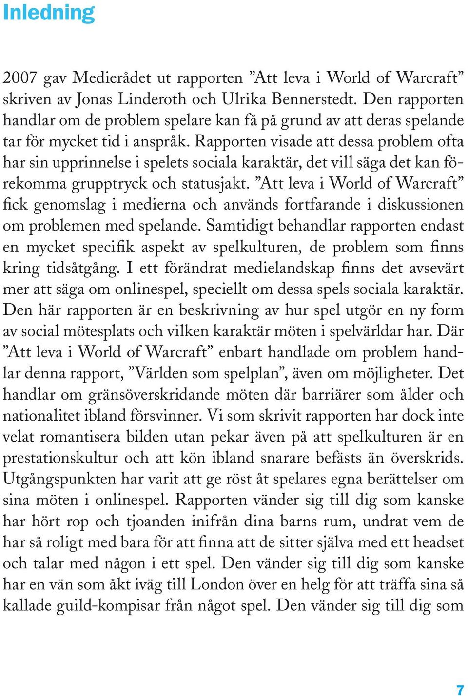 Rapporten visade att dessa problem ofta har sin upprinnelse i spelets sociala karaktär, det vill säga det kan förekomma grupptryck och statusjakt.