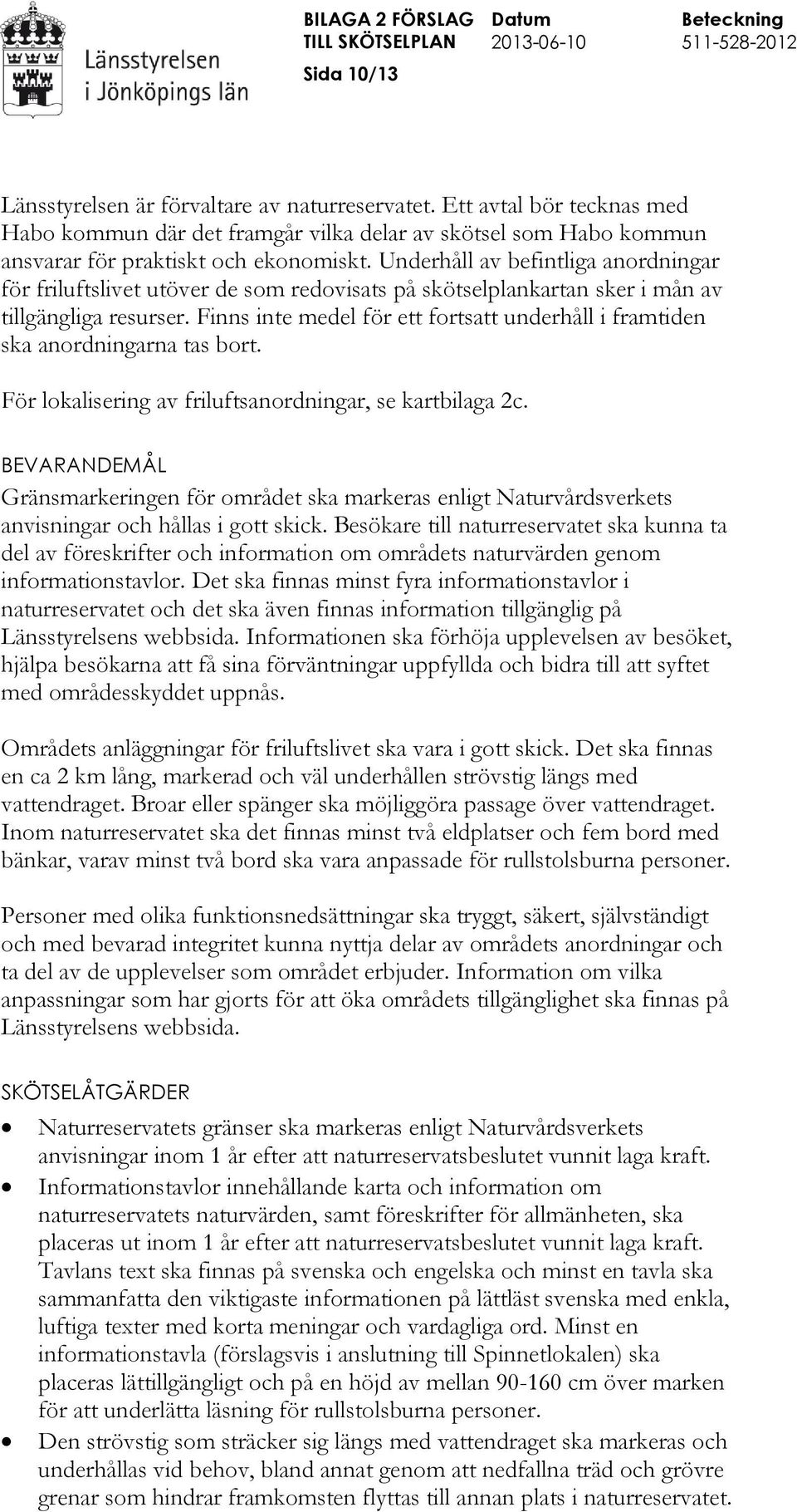 Finns inte medel för ett fortsatt underhåll i framtiden ska anordningarna tas bort. För lokalisering av friluftsanordningar, se kartbilaga 2c.