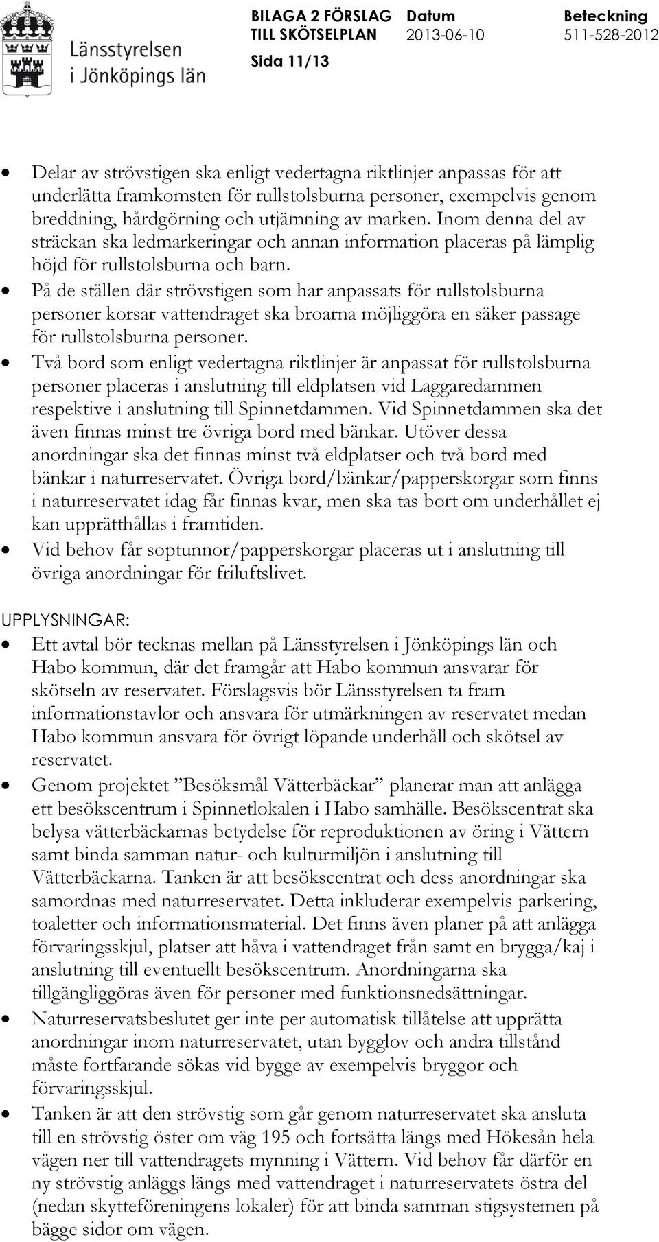 På de ställen där strövstigen som har anpassats för rullstolsburna personer korsar vattendraget ska broarna möjliggöra en säker passage för rullstolsburna personer.