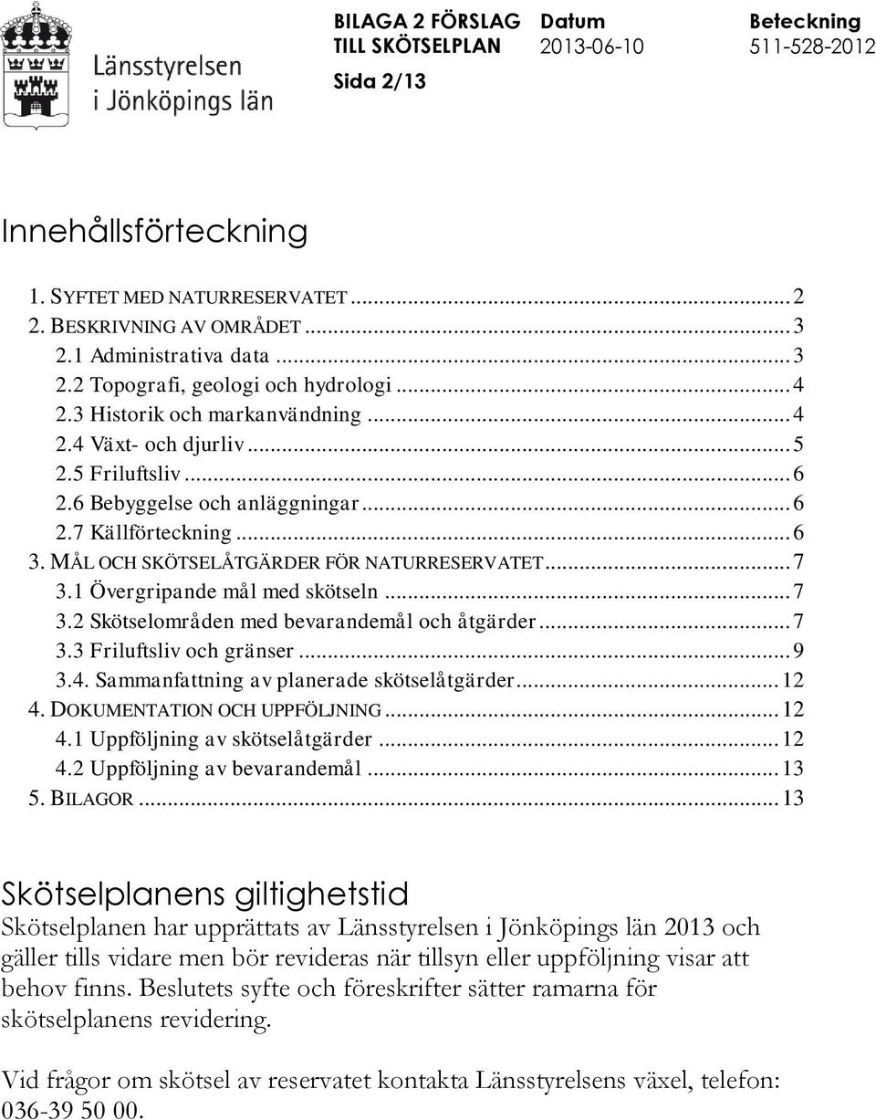 1 Övergripande mål med skötseln... 7 3.2 Skötselområden med bevarandemål och åtgärder... 7 3.3 Friluftsliv och gränser... 9 3.4. Sammanfattning av planerade skötselåtgärder... 12 4.