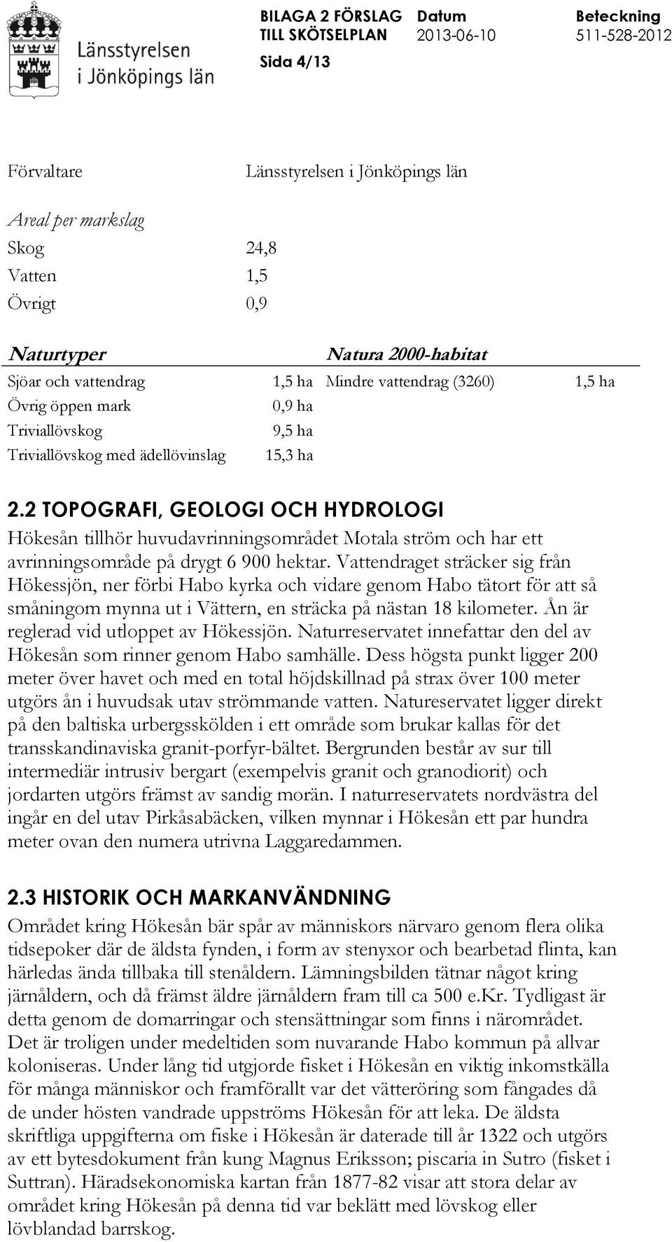 2 TOPOGRAFI, GEOLOGI OCH HYDROLOGI Hökesån tillhör huvudavrinningsområdet Motala ström och har ett avrinningsområde på drygt 6 900 hektar.