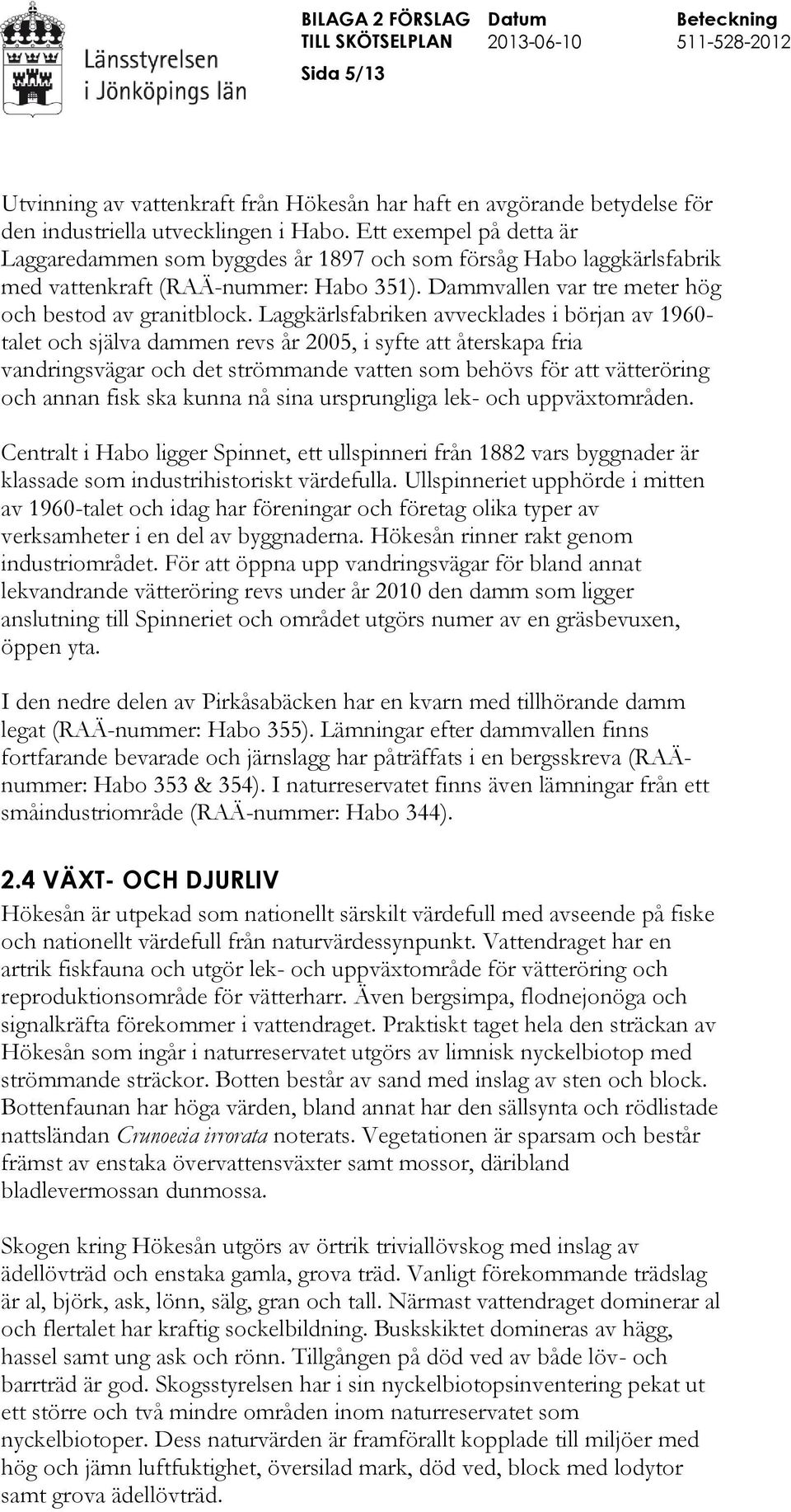 Laggkärlsfabriken avvecklades i början av 1960- talet och själva dammen revs år 2005, i syfte att återskapa fria vandringsvägar och det strömmande vatten som behövs för att vätteröring och annan fisk