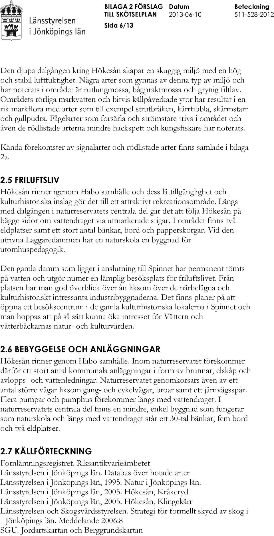 Områdets rörliga markvatten och bitvis källpåverkade ytor har resultat i en rik markflora med arter som till exempel strutbräken, kärrfibbla, skärmstarr och gullpudra.