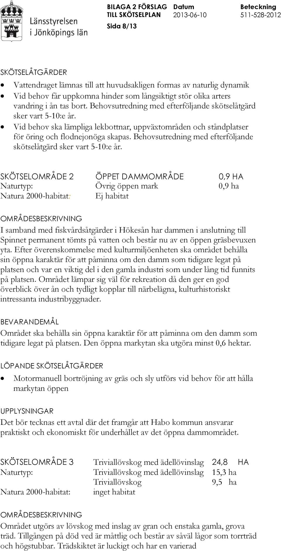 Behovsutredning med efterföljande skötselåtgärd sker vart 5-10:e år.