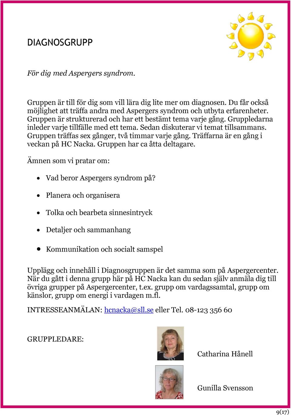Gruppen träffas sex gånger, två timmar varje gång. Träffarna är en gång i veckan på HC Nacka. Gruppen har ca åtta deltagare. Ämnen som vi pratar om: Vad beror Aspergers syndrom på?