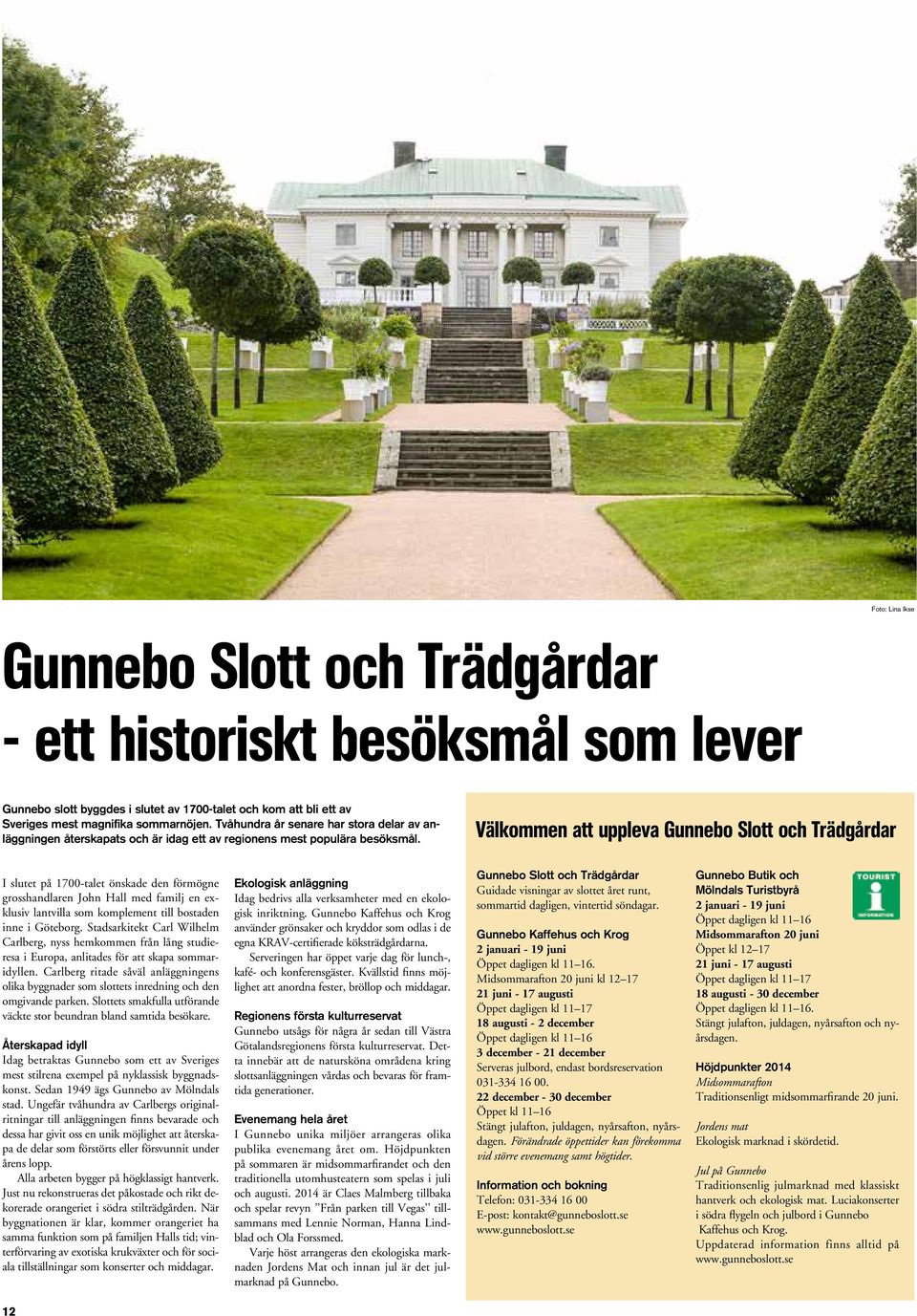 Välkommen att uppleva Gunnebo Slott och Trädgårdar I slutet på 1700-talet önskade den förmögne grosshandlaren John Hall med familj en exklusiv lantvilla som komplement till bostaden inne i Göteborg.