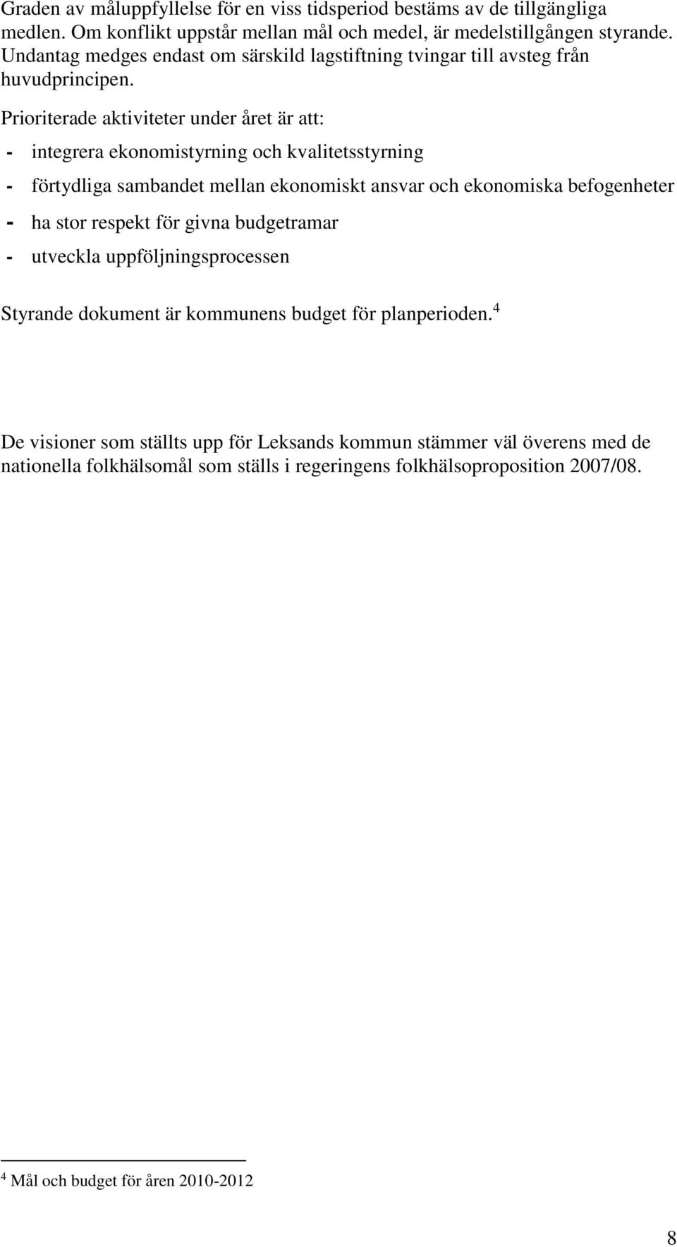 Prioriterade aktiviteter under året är att: - integrera ekonomistyrning och kvalitetsstyrning - förtydliga sambandet mellan ekonomiskt ansvar och ekonomiska befogenheter - ha stor