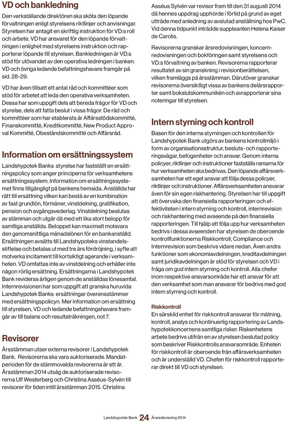 Bankledningen är VD:s stöd för utövandet av den operativa ledningen i banken. VD och övriga ledande befattningshavare framgår på sid. 28-29.