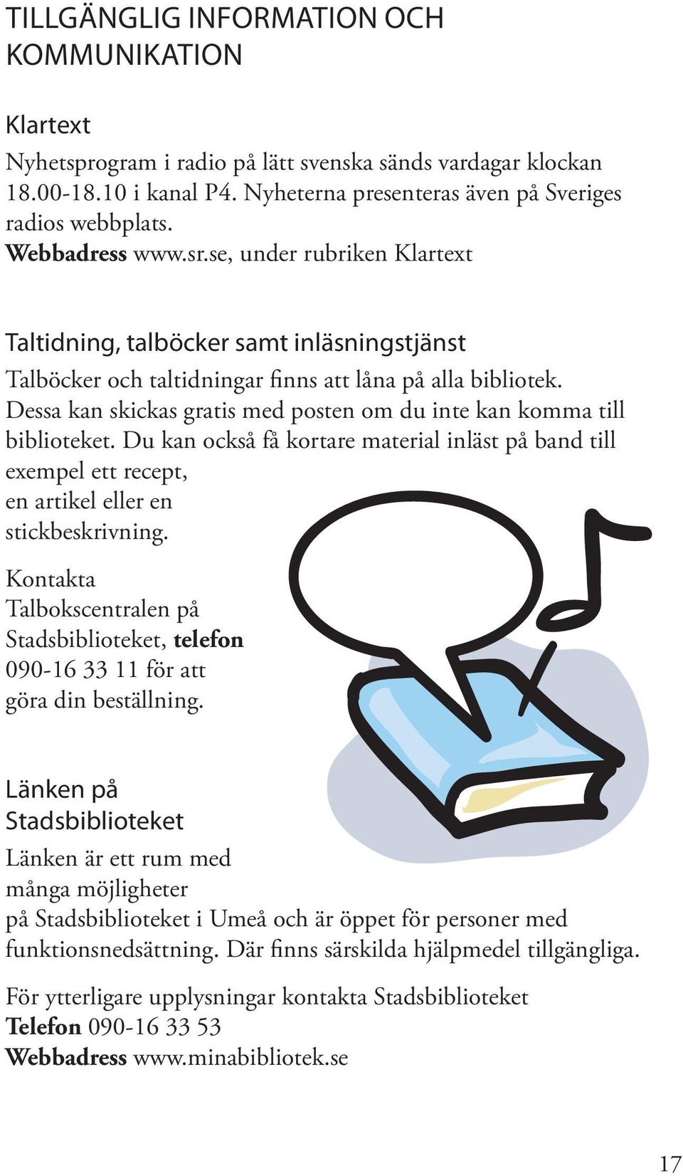 Dessa kan skickas gratis med posten om du inte kan komma till biblioteket. Du kan också få kortare material inläst på band till exempel ett recept, en artikel eller en stickbeskrivning.