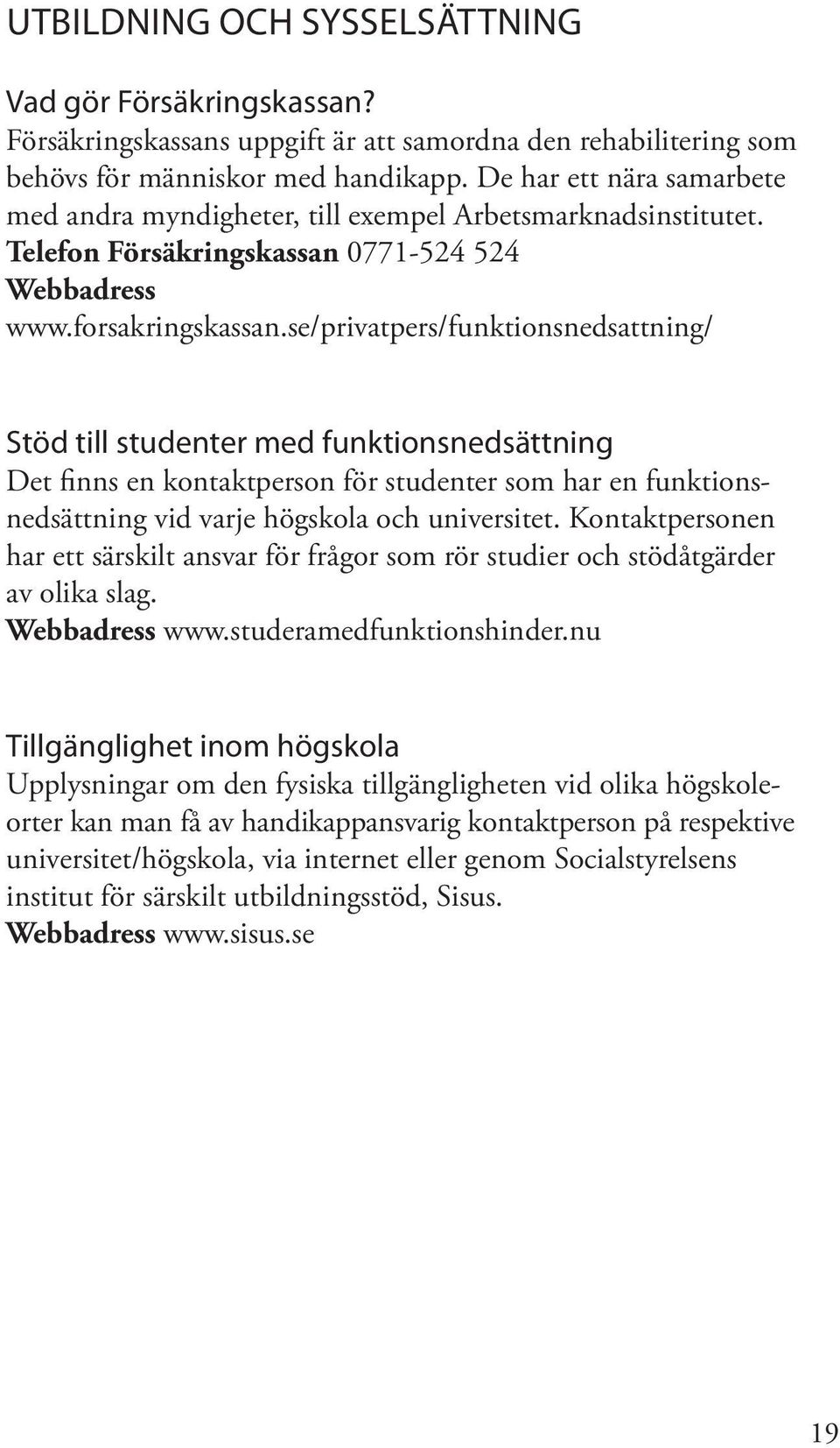 se/privatpers/funktionsnedsattning/ Stöd till studenter med funktionsnedsättning Det finns en kontaktperson för studenter som har en funktionsnedsättning vid varje högskola och universitet.