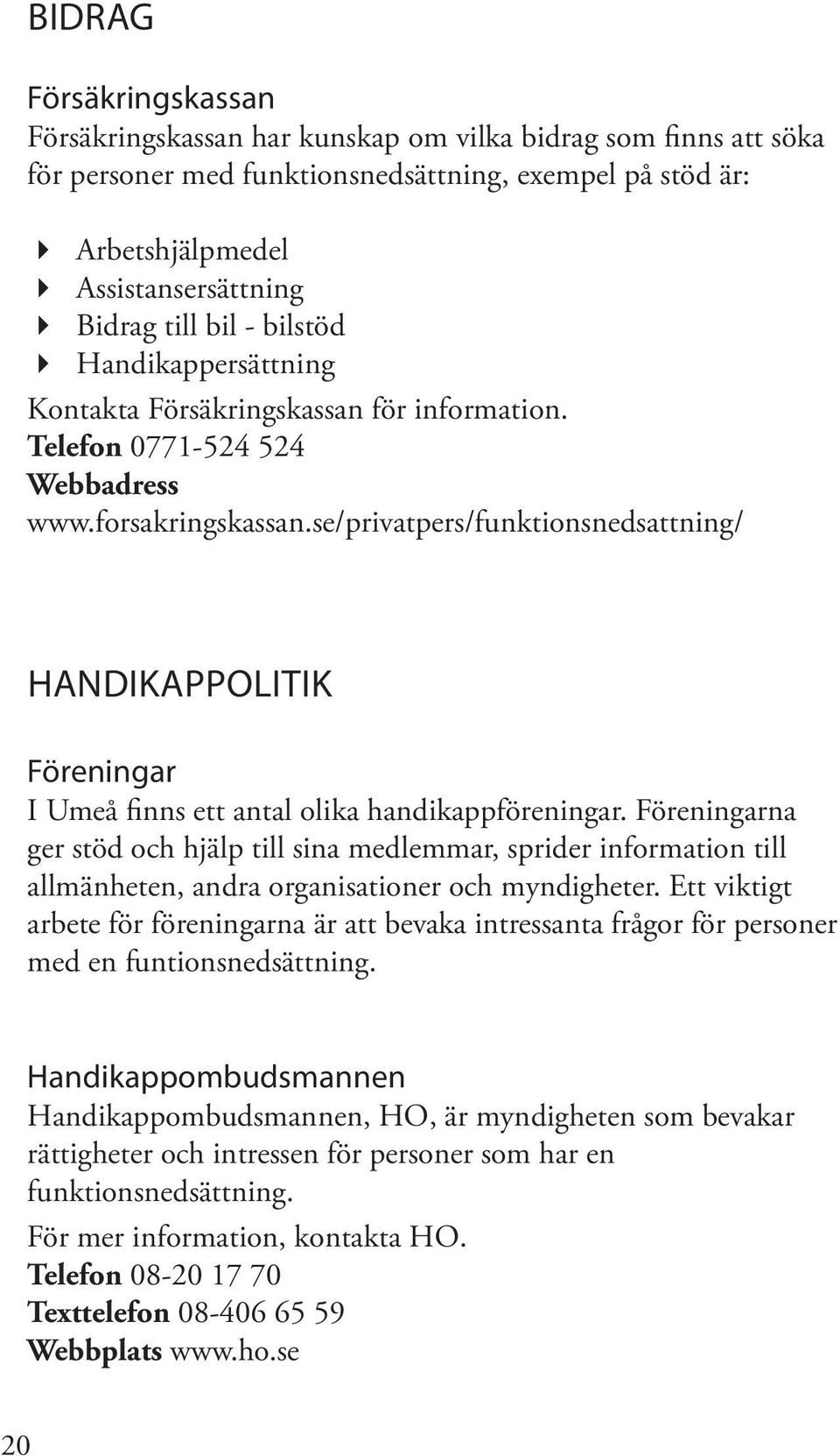 se/privatpers/funktionsnedsattning/ HANDIKAPPOLITIK Föreningar I Umeå finns ett antal olika handikappföreningar.