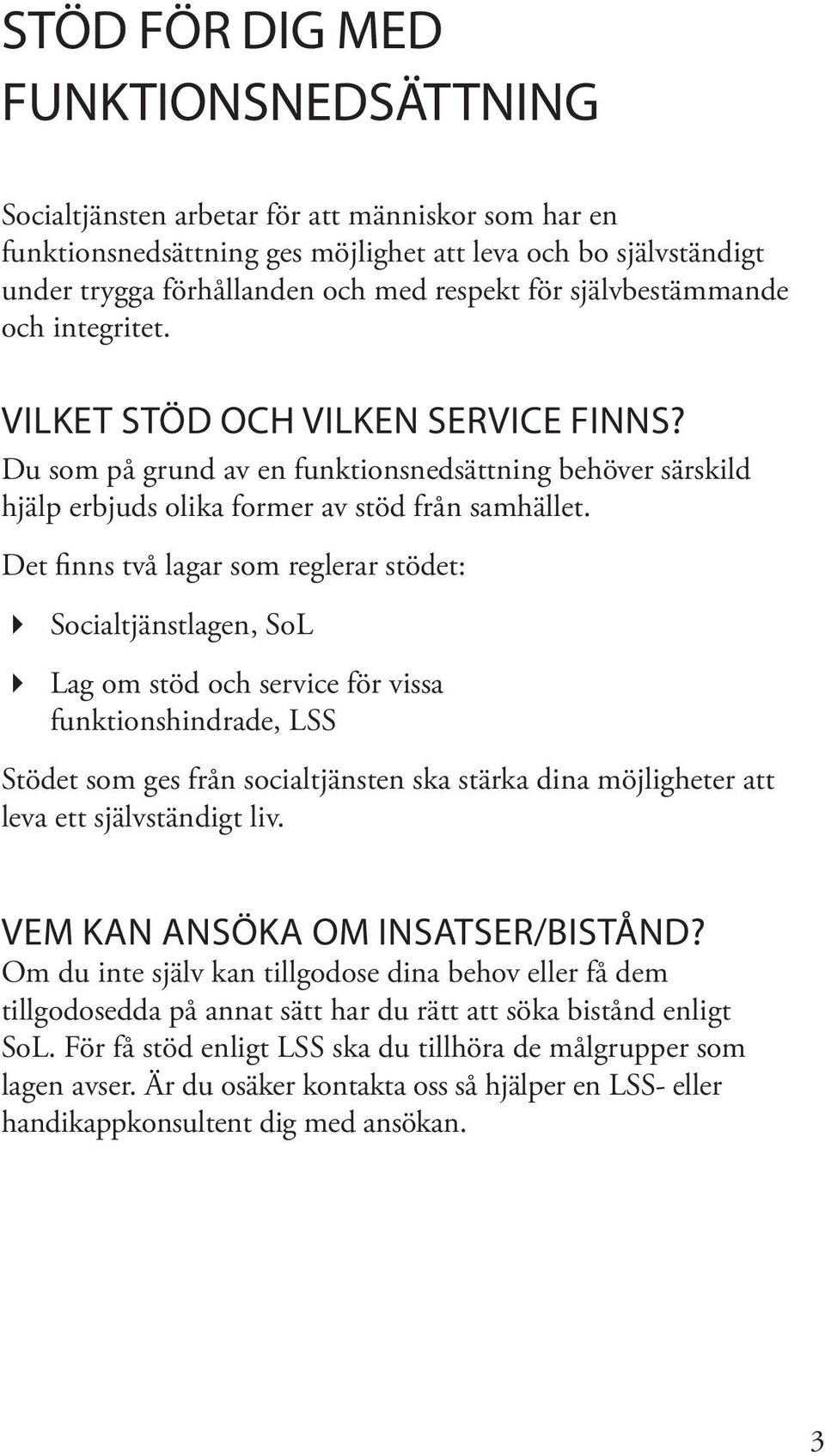 Det finns två lagar som reglerar stödet: Socialtjänstlagen, SoL Lag om stöd och service för vissa funktionshindrade, LSS Stödet som ges från socialtjänsten ska stärka dina möjligheter att leva ett