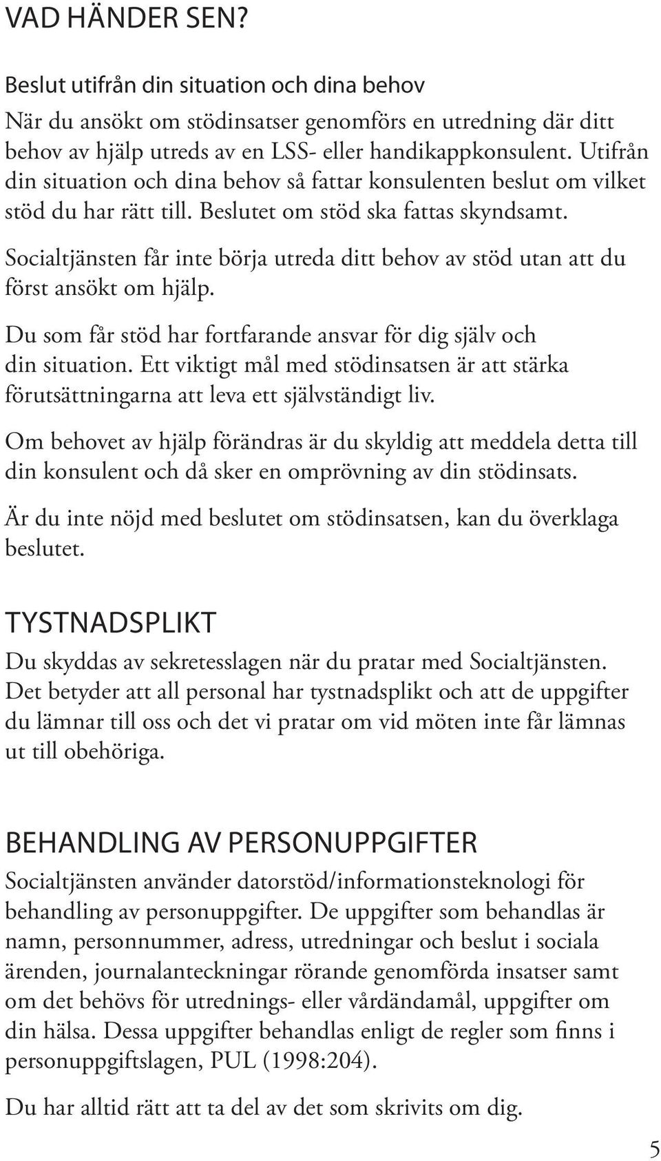 Socialtjänsten får inte börja utreda ditt behov av stöd utan att du först ansökt om hjälp. Du som får stöd har fortfarande ansvar för dig själv och din situation.