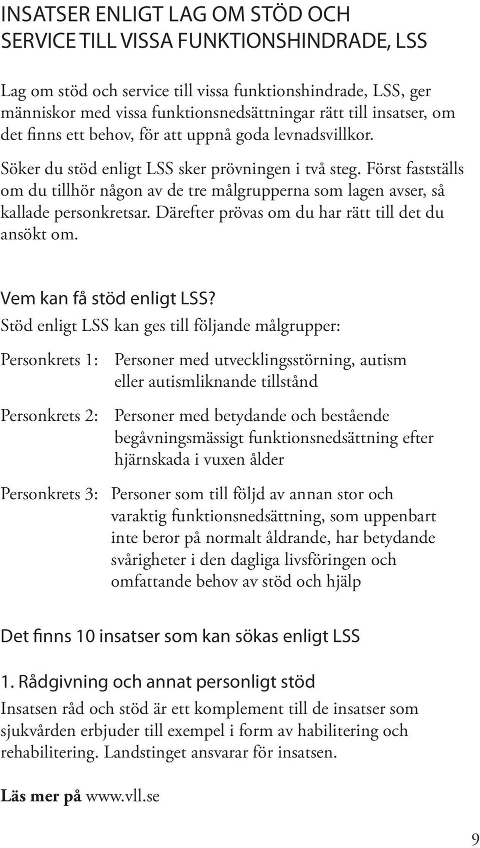 Först fastställs om du tillhör någon av de tre målgrupperna som lagen avser, så kallade personkretsar. Därefter prövas om du har rätt till det du ansökt om. Vem kan få stöd enligt LSS?