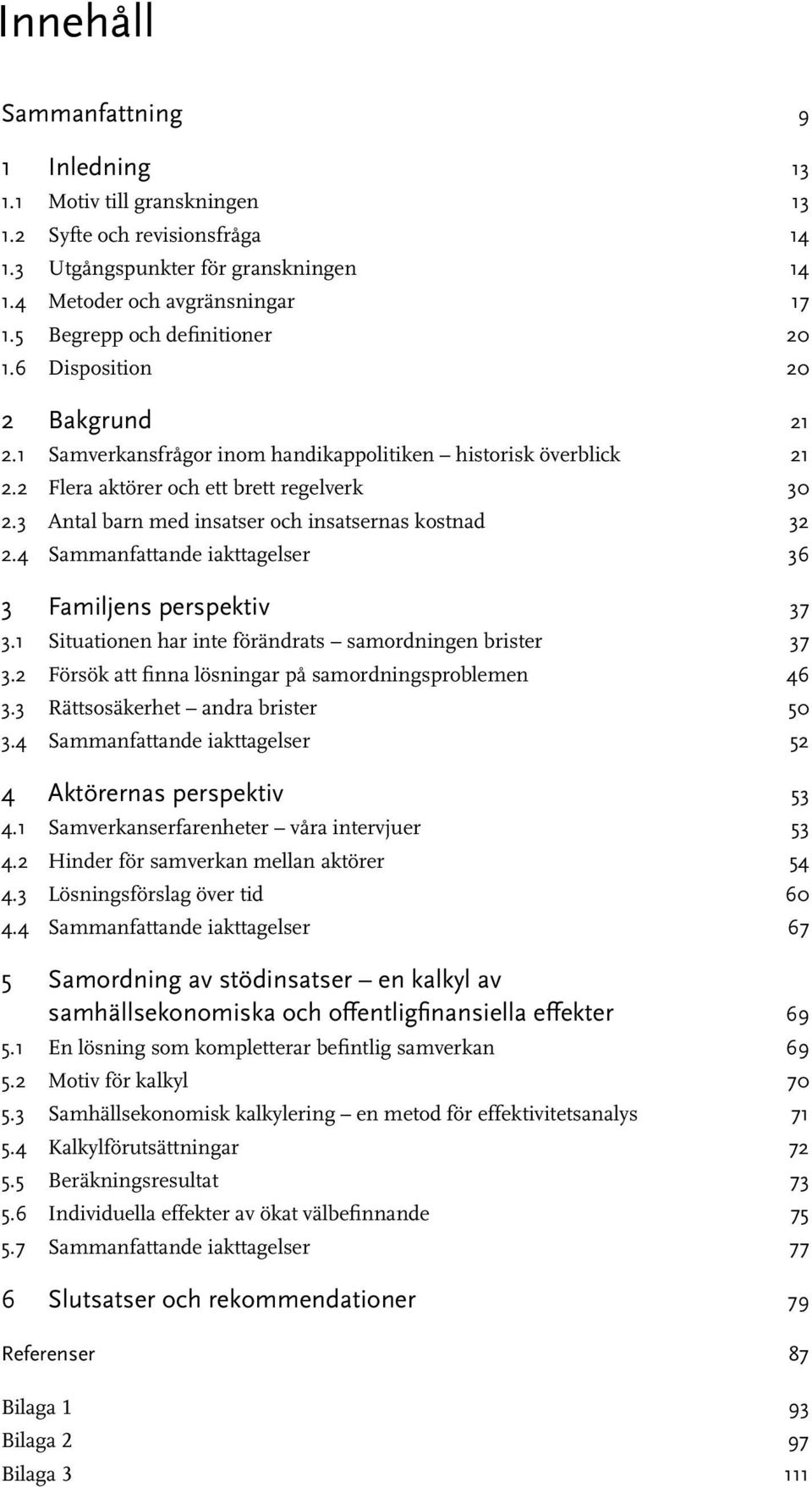 3 Antal barn med insatser och insatsernas kostnad 32 2.4 Sammanfattande iakttagelser 36 3 Familjens perspektiv 37 3.1 Situationen har inte förändrats samordningen brister 37 3.