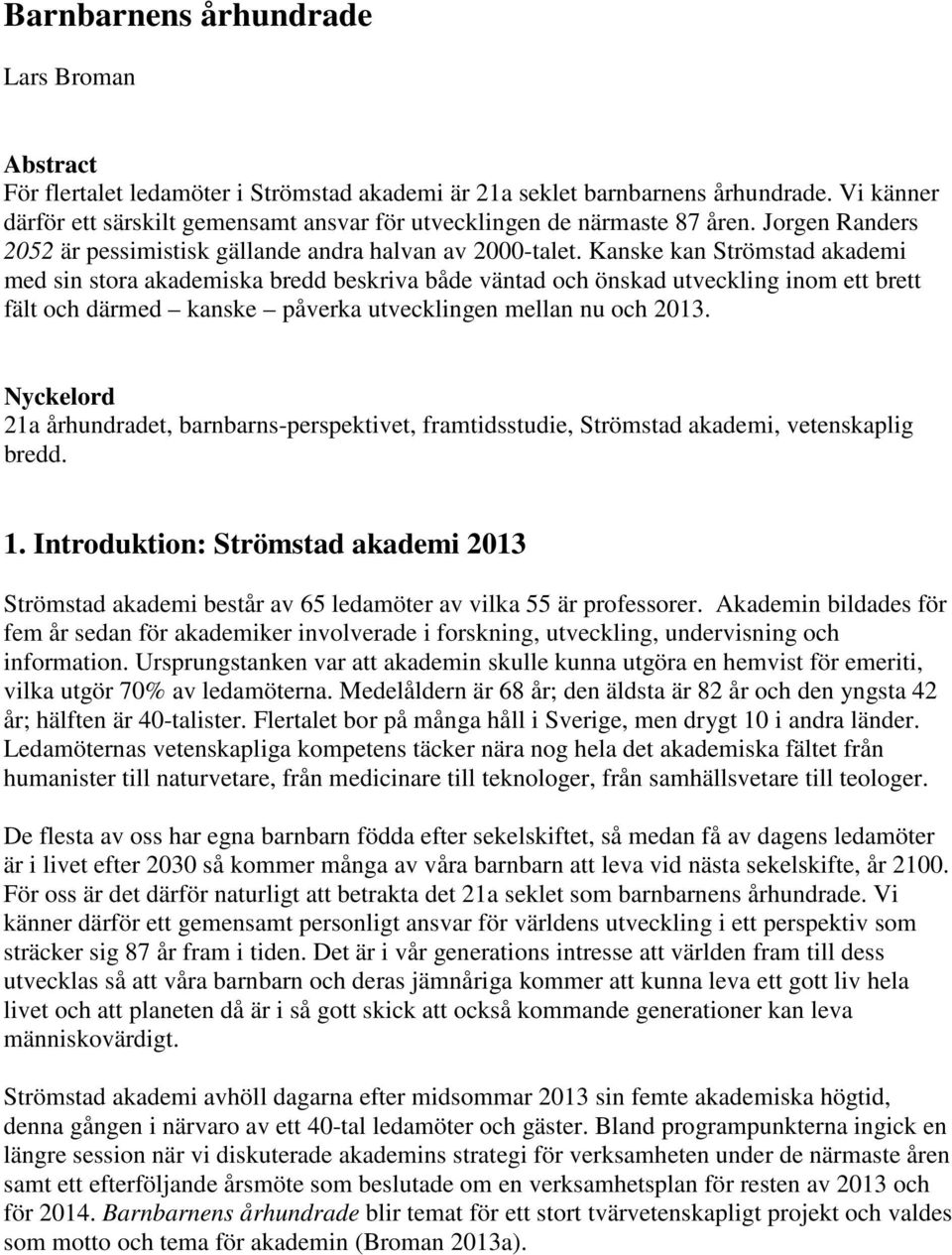 Kanske kan Strömstad akademi med sin stora akademiska bredd beskriva både väntad och önskad utveckling inom ett brett fält och därmed kanske påverka utvecklingen mellan nu och 2013.