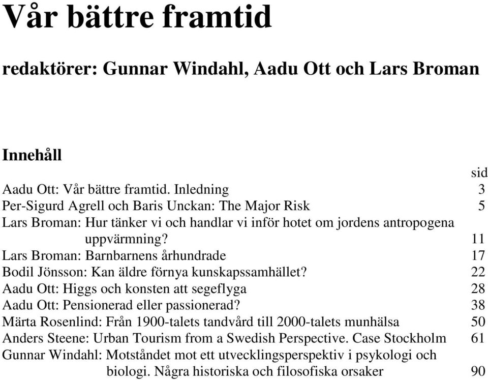 11 Lars Broman: Barnbarnens århundrade 17 Bodil Jönsson: Kan äldre förnya kunskapssamhället? 22 Aadu Ott: Higgs och konsten att segeflyga 28 Aadu Ott: Pensionerad eller passionerad?