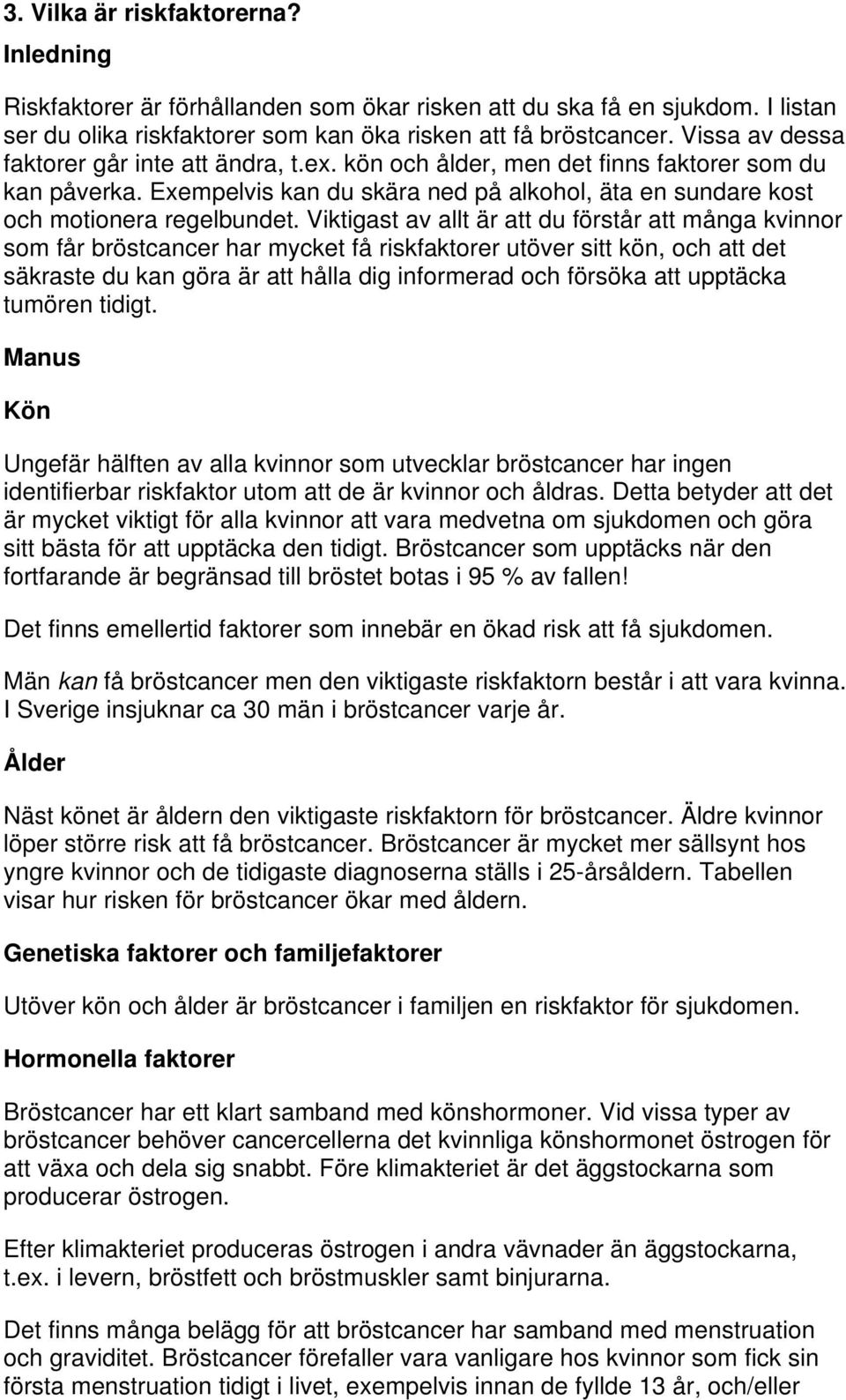 Viktigast av allt är att du förstår att många kvinnor som får bröstcancer har mycket få riskfaktorer utöver sitt kön, och att det säkraste du kan göra är att hålla dig informerad och försöka att