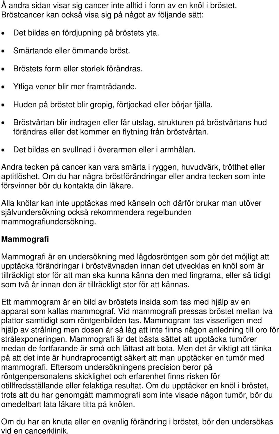 Bröstvårtan blir indragen eller får utslag, strukturen på bröstvårtans hud förändras eller det kommer en flytning från bröstvårtan. Det bildas en svullnad i överarmen eller i armhålan.