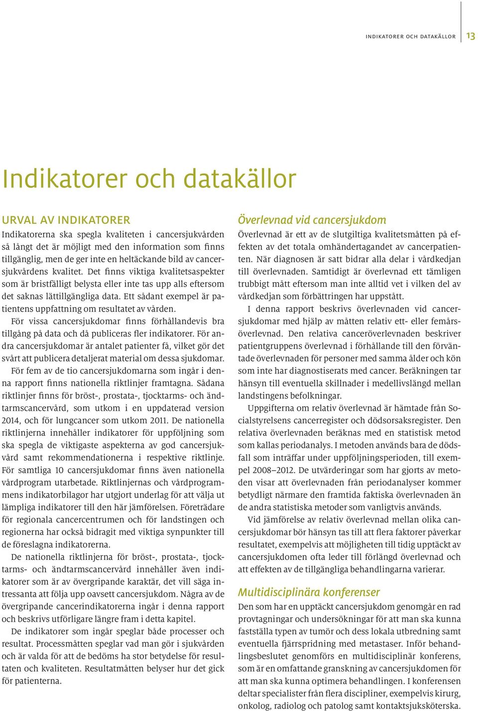 Ett sådant exempel är patientens uppfattning om resultatet av vården. För vissa cancersjukdomar finns förhållandevis bra tillgång på data och då publiceras fler indikatorer.