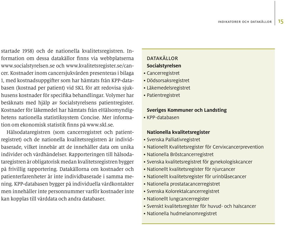 behandlingar. Volymer har beräknats med hjälp av Socialstyrelsens patientregister. Kostnader för läkemedel har hämtats från ehälsomyndighetens nationella statistiksystem Concise.