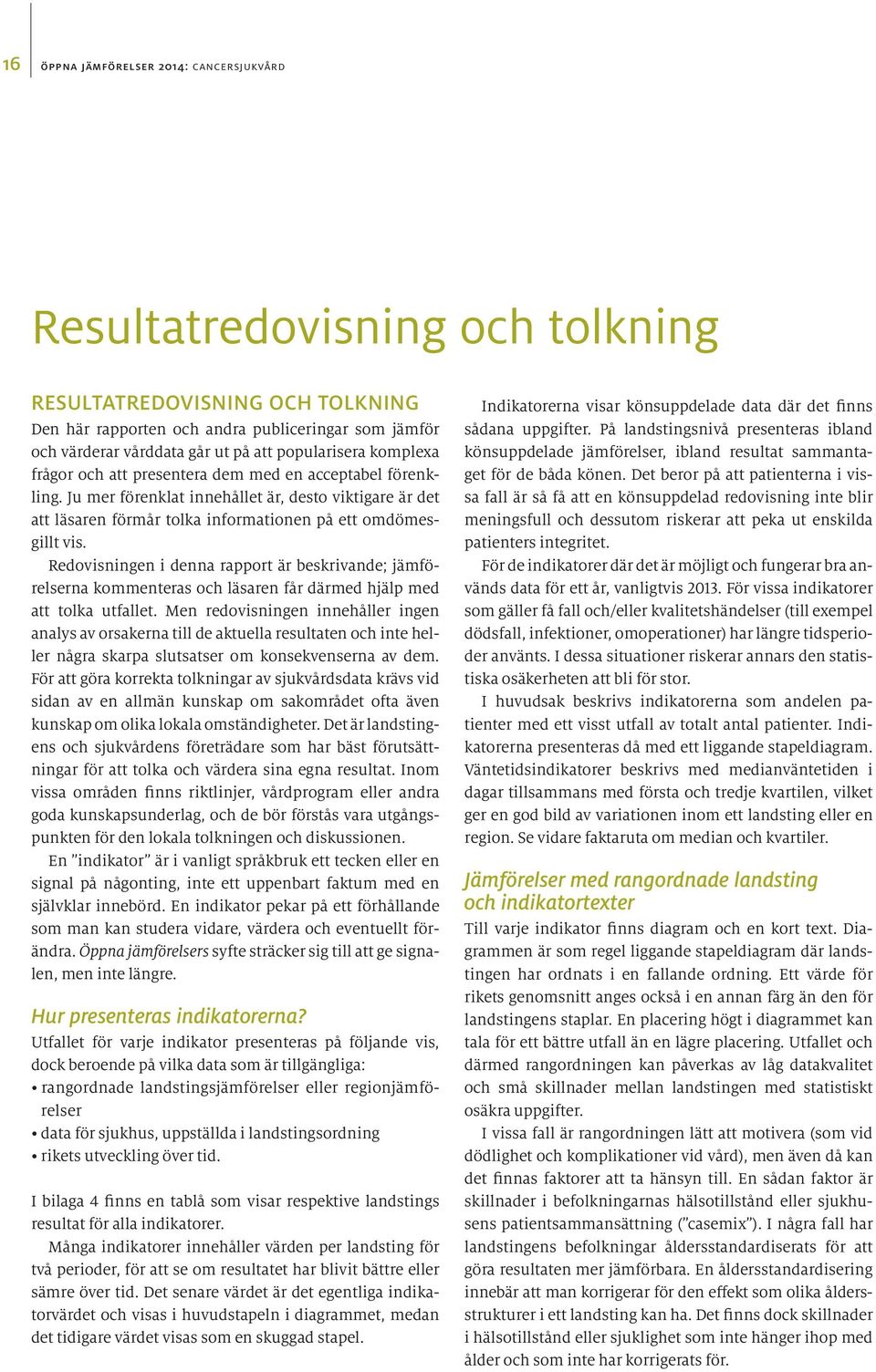 Redovisningen i denna rapport är beskrivande; jämförelserna kommenteras och läsaren får därmed hjälp med att tolka utfallet.