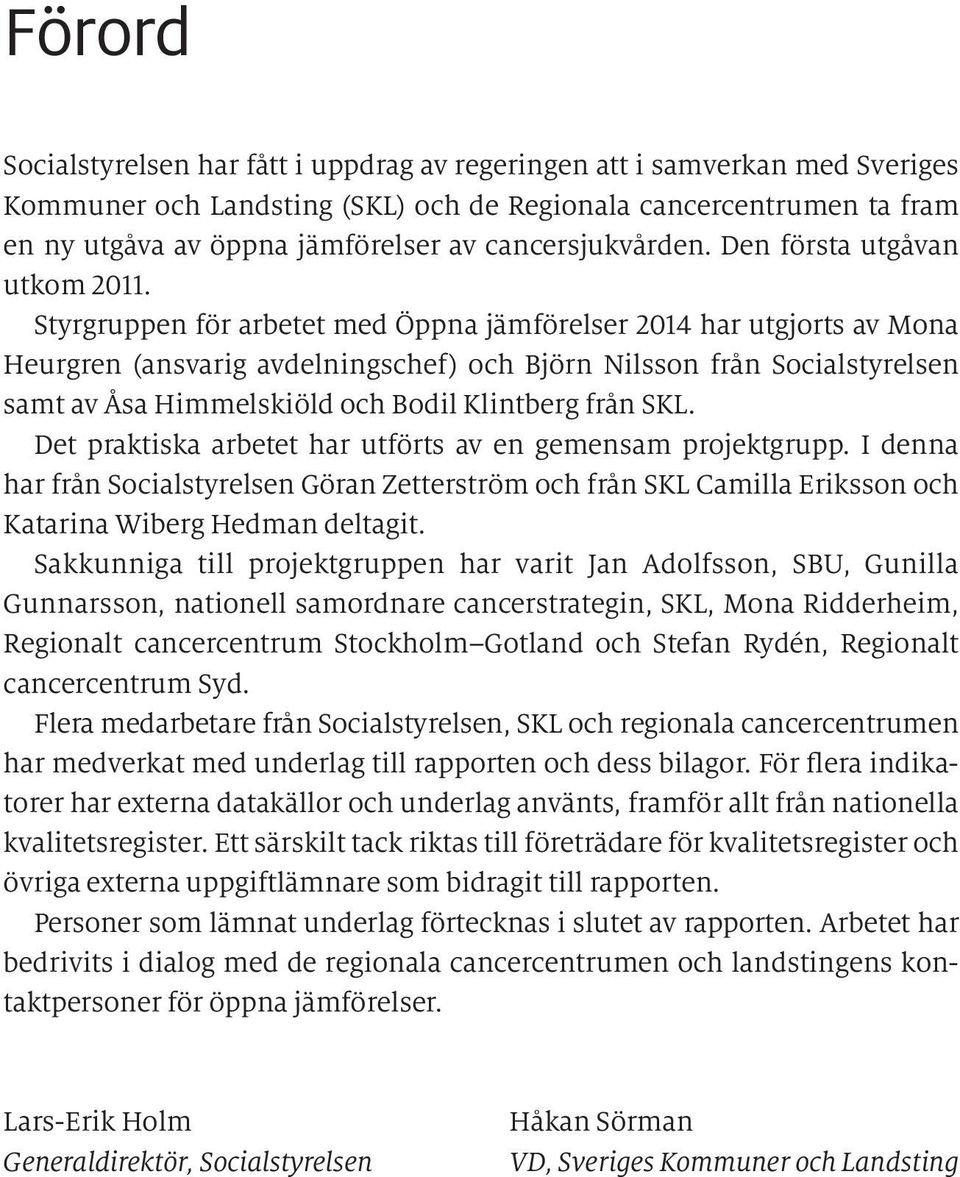 Styrgruppen för arbetet med Öppna jämförelser 2014 har utgjorts av Mona Heurgren (ansvarig avdelningschef) och Björn Nilsson från Socialstyrelsen samt av Åsa Himmelskiöld och Bodil Klintberg från SKL.