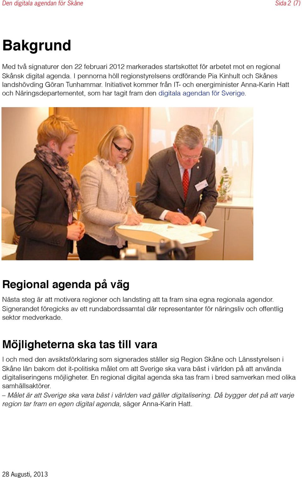 Initiativet kommer från IT- och energiminister Anna-Karin Hatt och Näringsdepartementet, som har tagit fram den digitala agendan för Sverige.