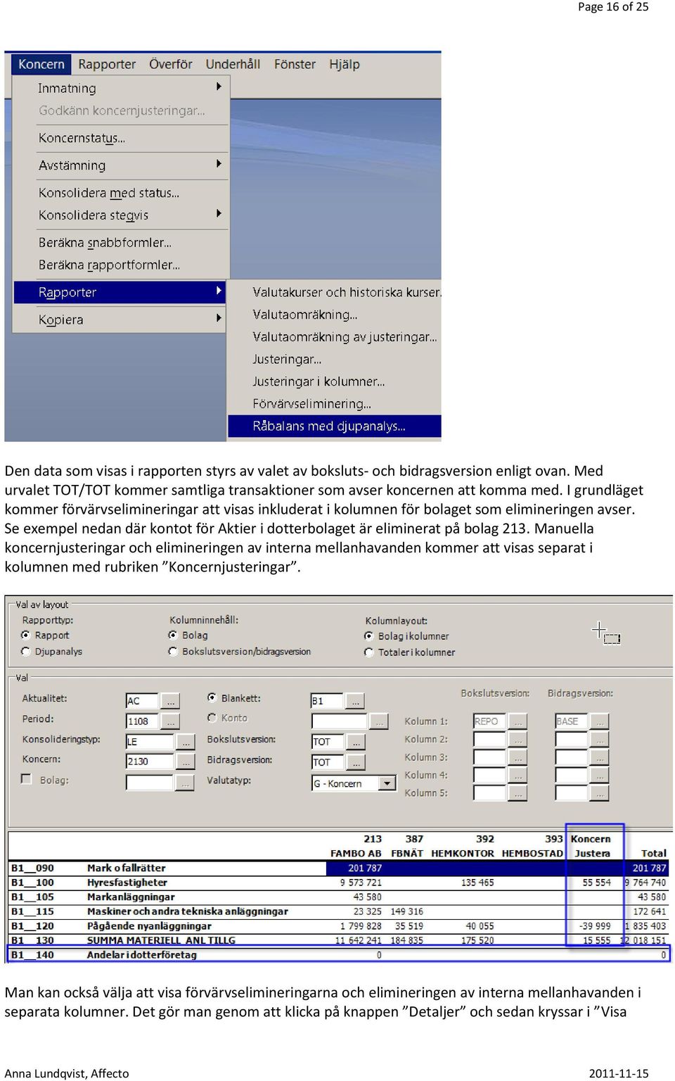 I grundläget kommer förvärvselimineringar att visas inkluderat i kolumnen för bolaget som elimineringen avser.