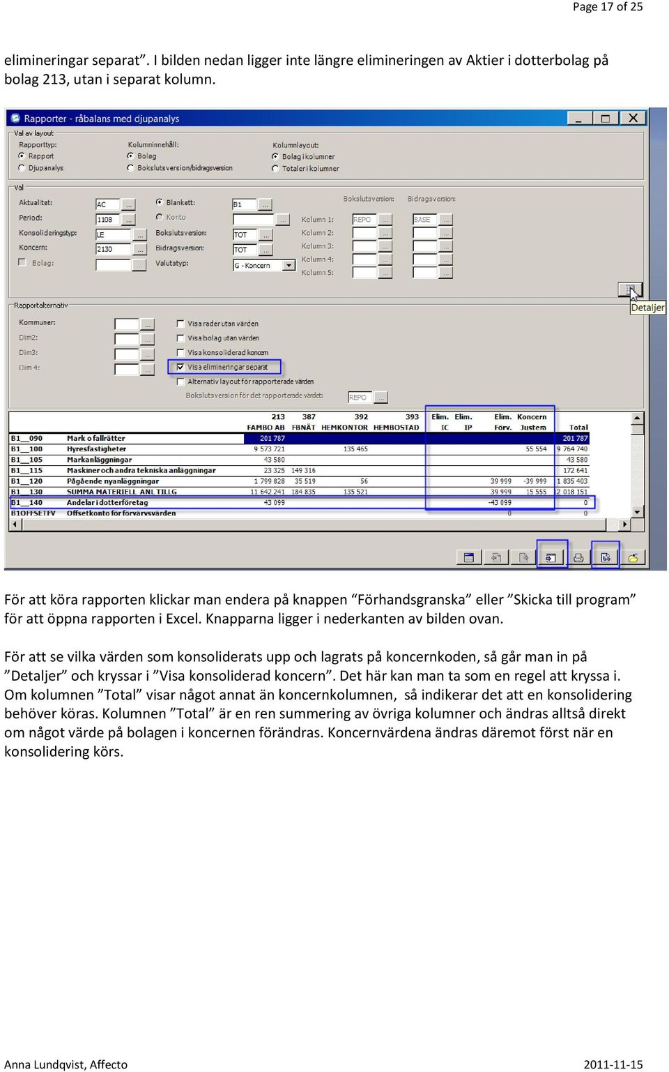 För att se vilka värden som konsoliderats upp och lagrats på koncernkoden, så går man in på Detaljer och kryssar i Visa konsoliderad koncern. Det här kan man ta som en regel att kryssa i.