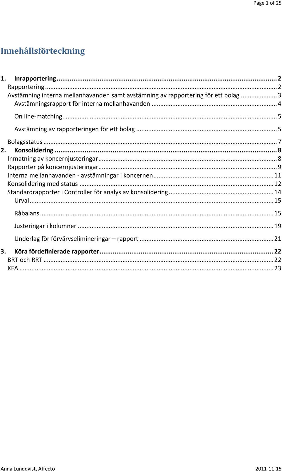 .. 8 Inmatning av koncernjusteringar... 8 Rapporter på koncernjusteringar... 9 Interna mellanhavanden - avstämningar i koncernen... 11 Konsolidering med status.