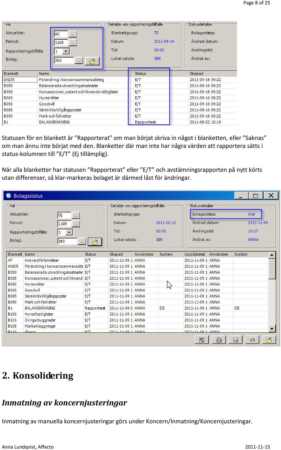 När alla blanketter har statusen Rapporterat eller E/T och avstämningsrapporten på nytt körts utan differenser, så klar-markeras bolaget