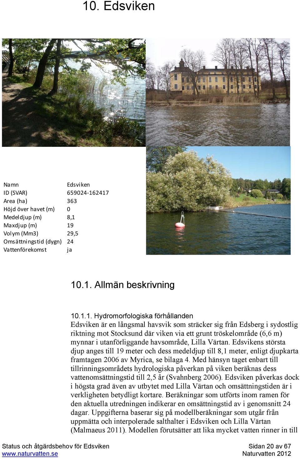 utanförliggande havsområde, Lilla Värtan. Edsvikens största djup anges till 19 meter och dess medeldjup till 8,1 meter, enligt djupkarta framtagen 2006 av Myrica, se bilaga 4.