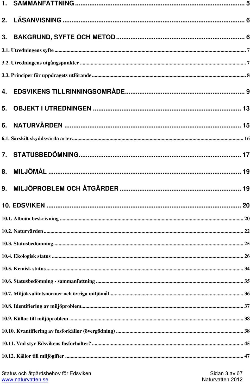 .. 19 10. EDSVIKEN... 20 10.1. Allmän beskrivning... 20 10.2. Naturvärden... 22 10.3. Statusbedömning... 25 10.4. Ekologisk status... 26 10.5. Kemisk status... 34 10.6. Statusbedömning - sammanfattning.