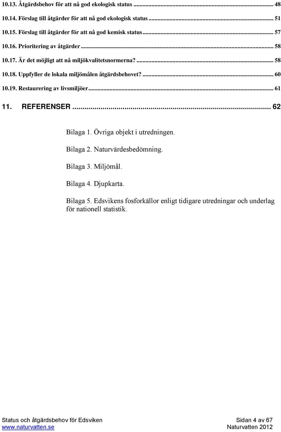 Uppfyller de lokala miljömålen åtgärdsbehovet?... 60 10.19. Restaurering av livsmiljöer... 61 11. REFERENSER... 62 Bilaga 1. Övriga objekt i utredningen. Bilaga 2.