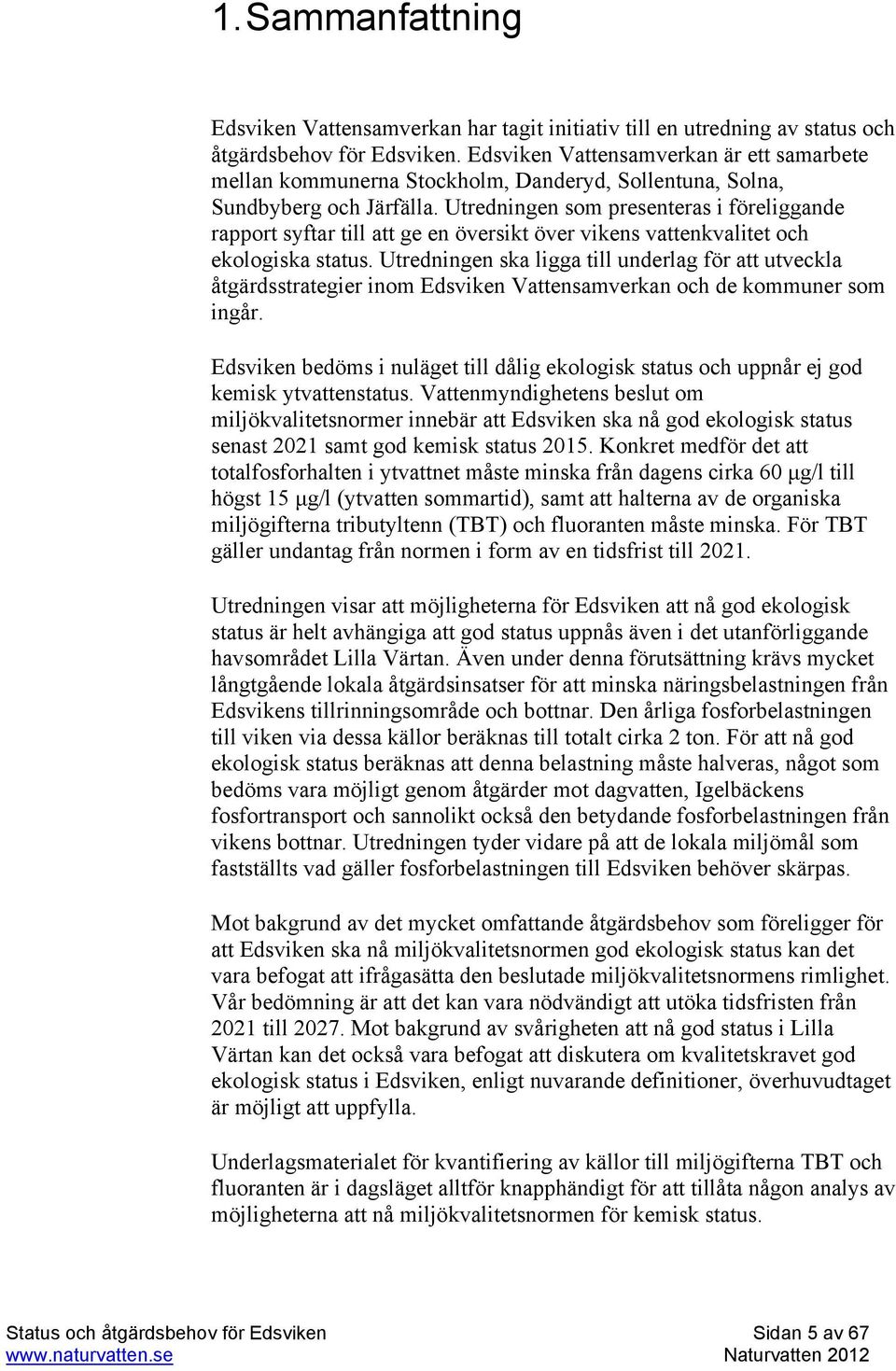 Utredningen som presenteras i föreliggande rapport syftar till att ge en översikt över vikens vattenkvalitet och ekologiska status.