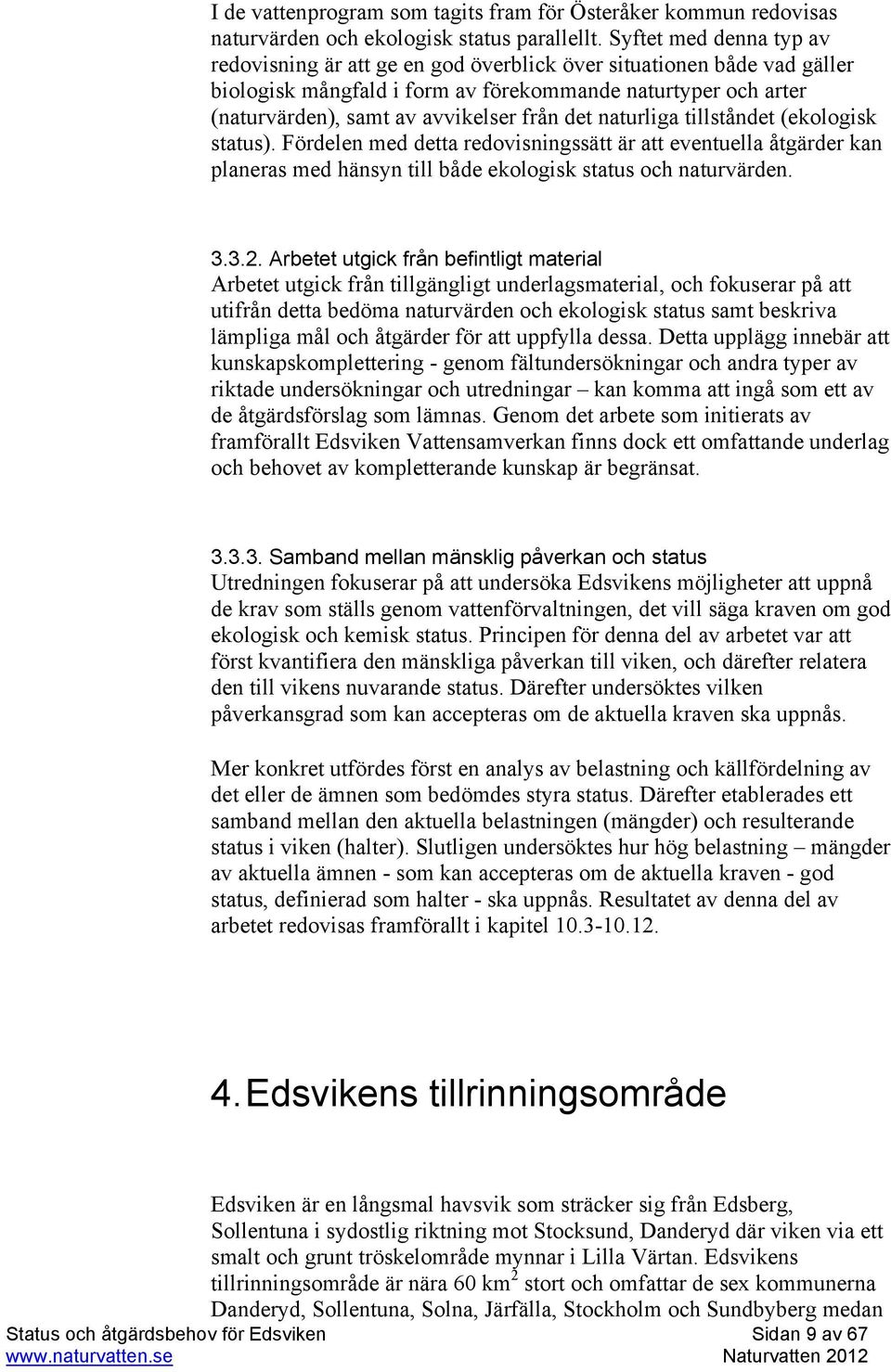 det naturliga tillståndet (ekologisk status). Fördelen med detta redovisningssätt är att eventuella åtgärder kan planeras med hänsyn till både ekologisk status och naturvärden. 3.3.2.