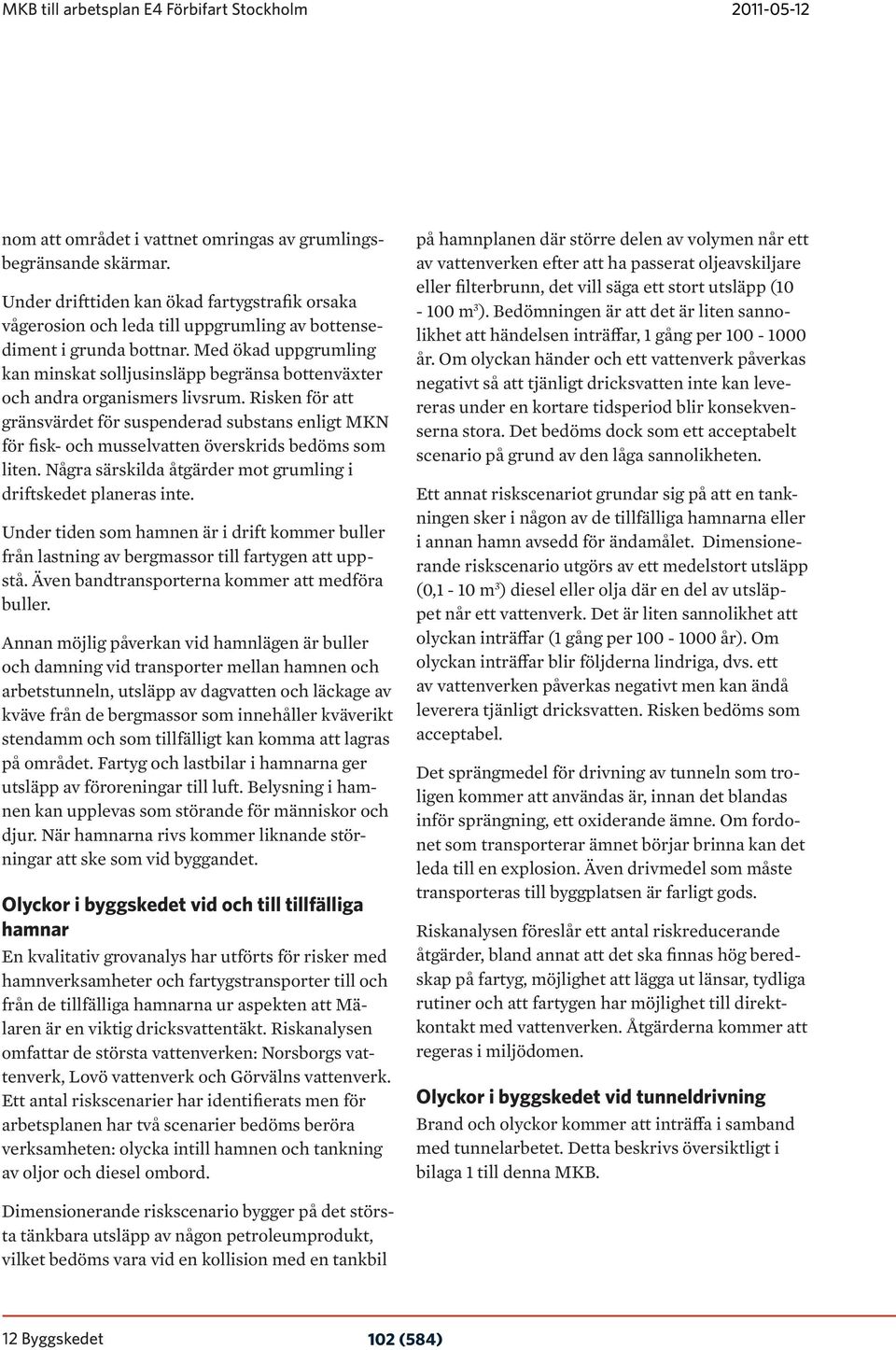 Risken för att gränsvärdet för suspenderad substans enligt MKN för fisk- och musselvatten överskrids bedöms som liten. Några särskilda åtgärder mot grumling i driftskedet planeras inte.