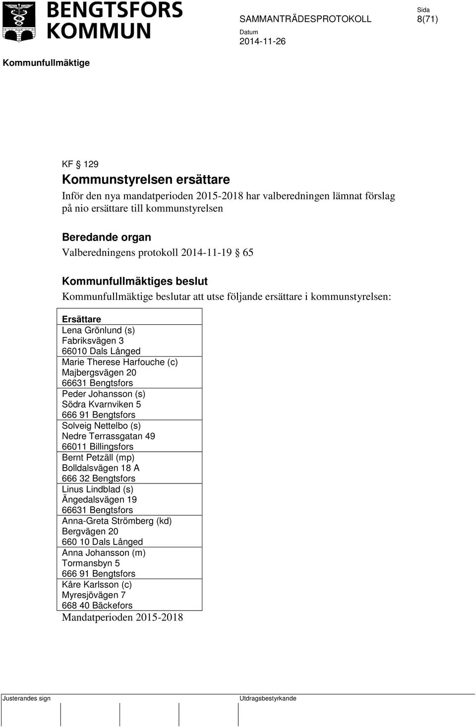 Johansson (s) ödra Kvarnviken 5 666 91 Bengtsfors olveig Nettelbo (s) Nedre Terrassgatan 49 66011 Billingsfors Bernt Petzäll (mp) Bolldalsvägen 18 A 666 32 Bengtsfors Linus Lindblad (s)