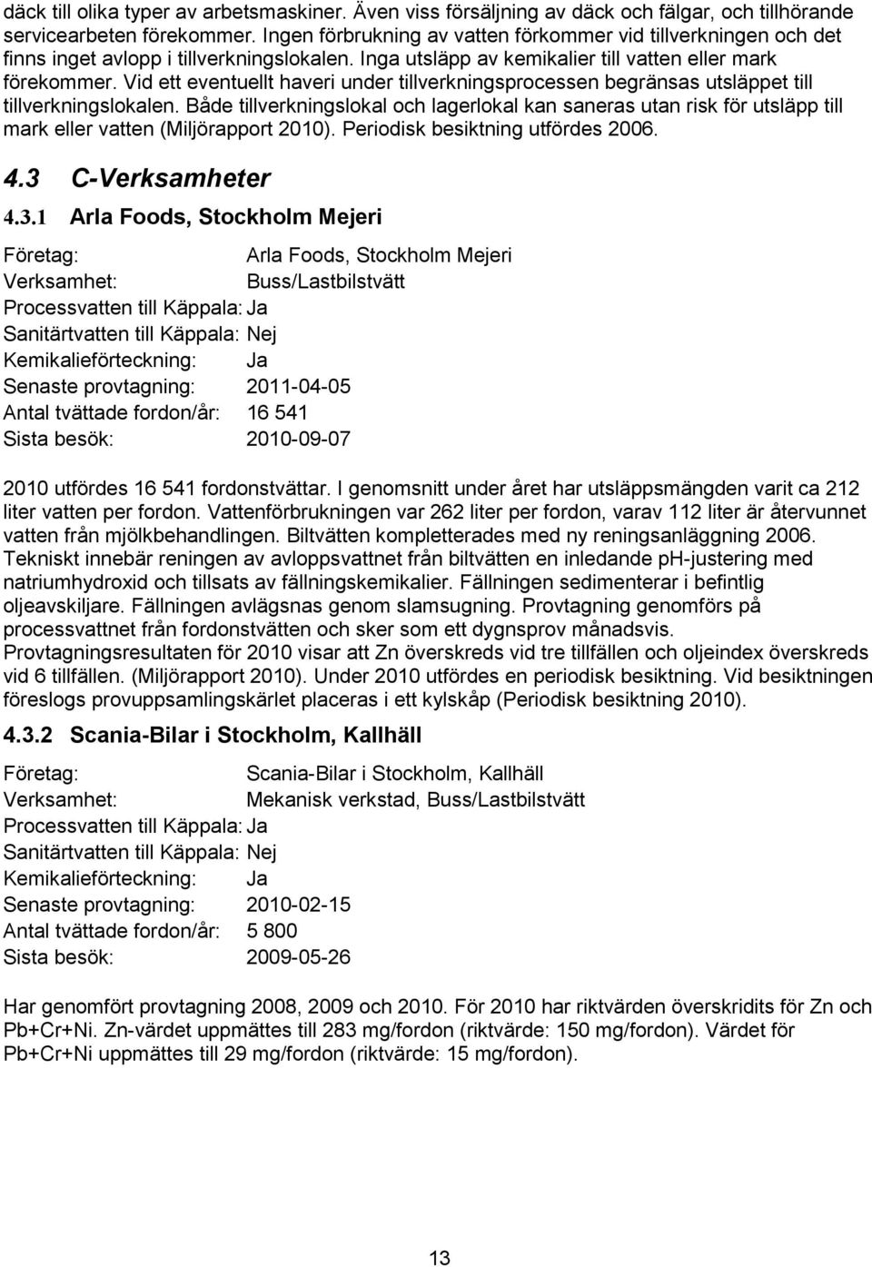 Vid ett eventuellt haveri under tillverkningsprocessen begränsas utsläppet till tillverkningslokalen.