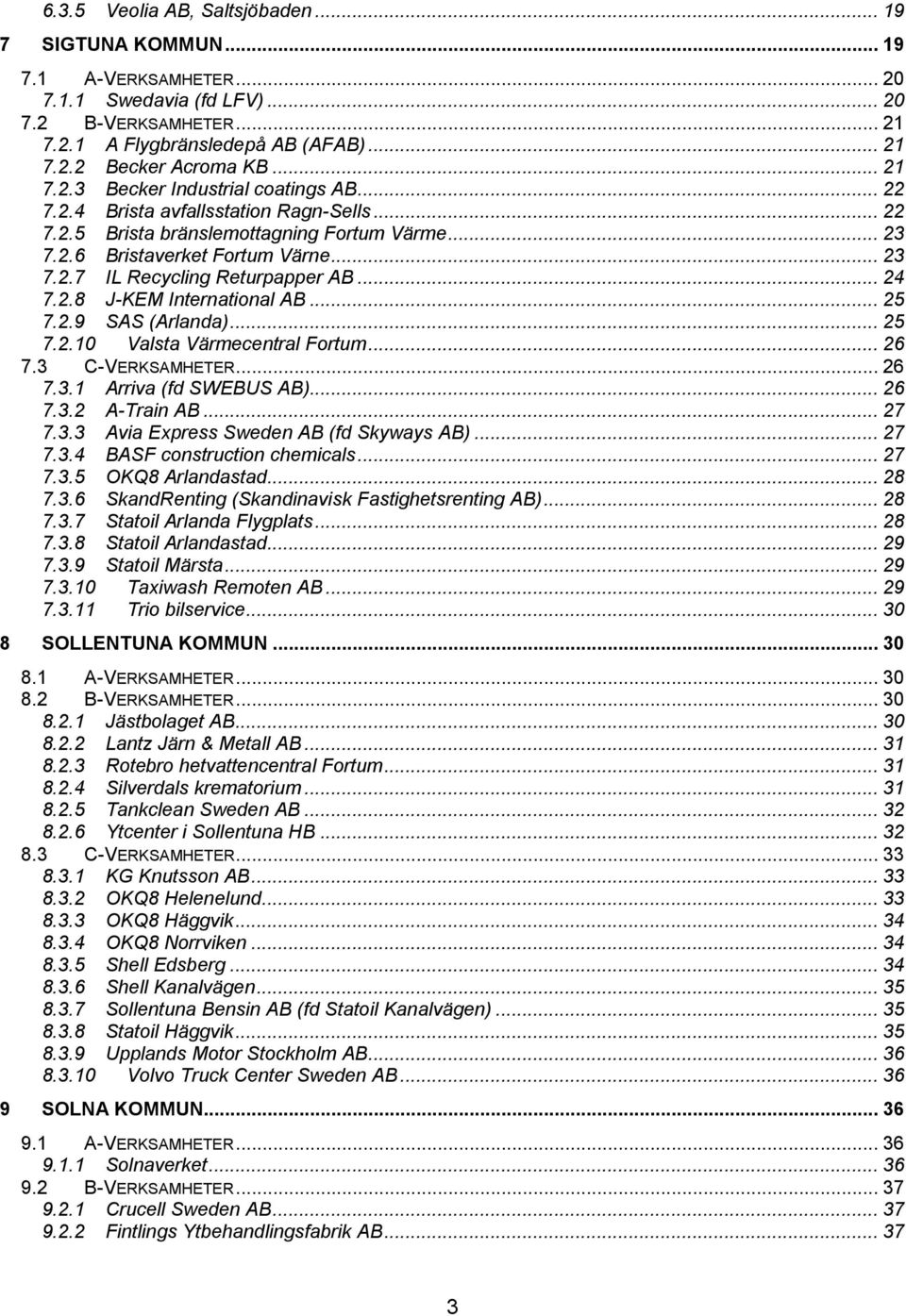 .. 24 7.2.8 J-KEM International AB... 25 7.2.9 SAS (Arlanda)... 25 7.2.10 Valsta Värmecentral Fortum... 26 7.3 C-VERKSAMHETER... 26 7.3.1 Arriva (fd SWEBUS AB)... 26 7.3.2 A-Train AB... 27 7.3.3 Avia Express Sweden AB (fd Skyways AB).