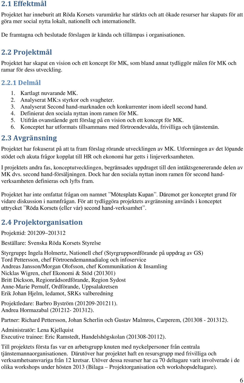 2 Projektmål Projektet har skapat en vision och ett koncept för MK, som bland annat tydliggör målen för MK och ramar för dess utveckling. 2.2.1 Delmål 1. Kartlagt nuvarande MK. 2. Analyserat MK:s styrkor och svagheter.